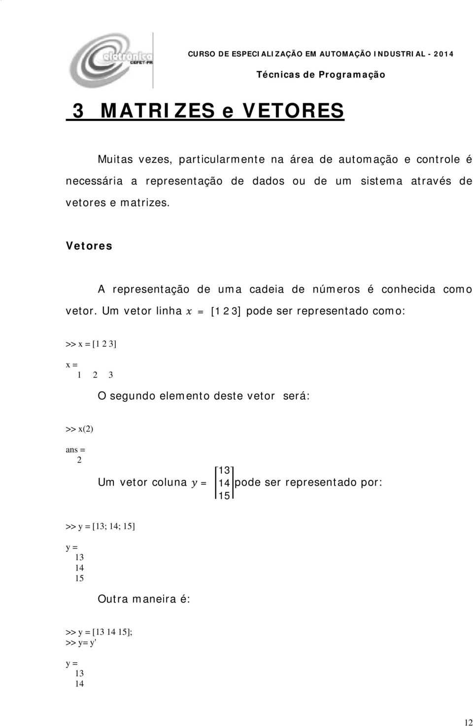 Um vetor linha x = [ 2 3] pode ser representado como: >> x = [ 2 3] x = 2 3 O segundo elemento deste vetor será: >> x(2) 2