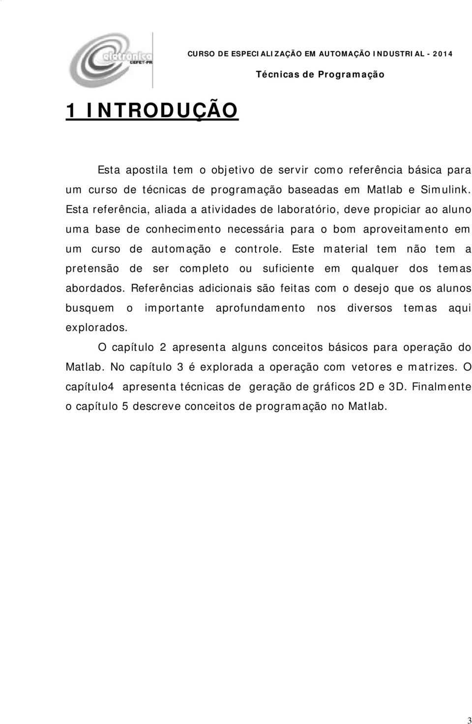 Este material tem não tem a pretensão de ser completo ou suficiente em qualquer dos temas abordados.