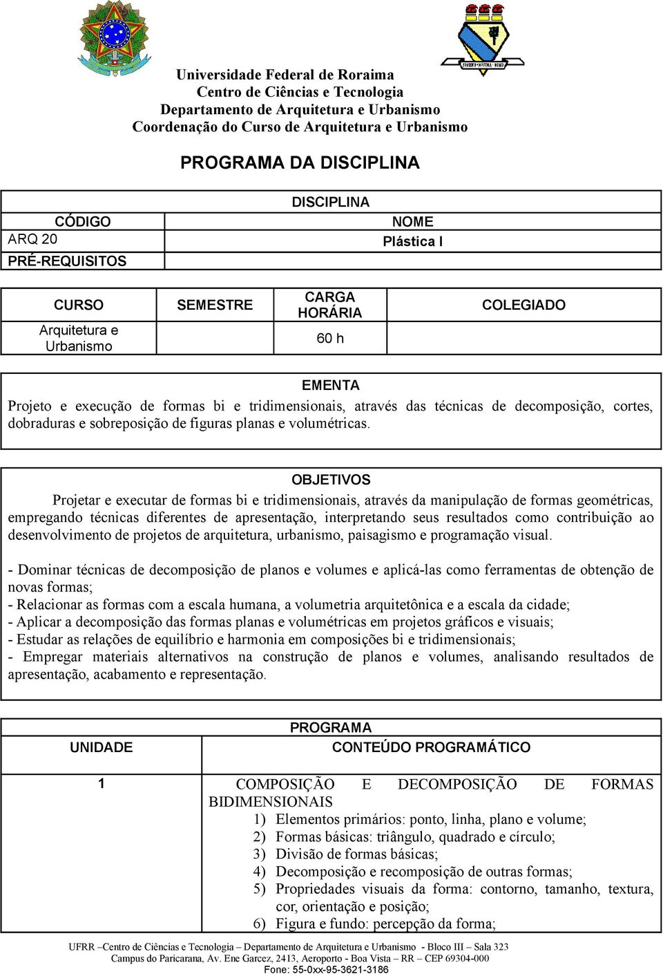 OBJETIVOS Projetar e executar de formas bi e tridimensionais, através da manipulação de formas geométricas, empregando técnicas diferentes de apresentação, interpretando seus resultados como