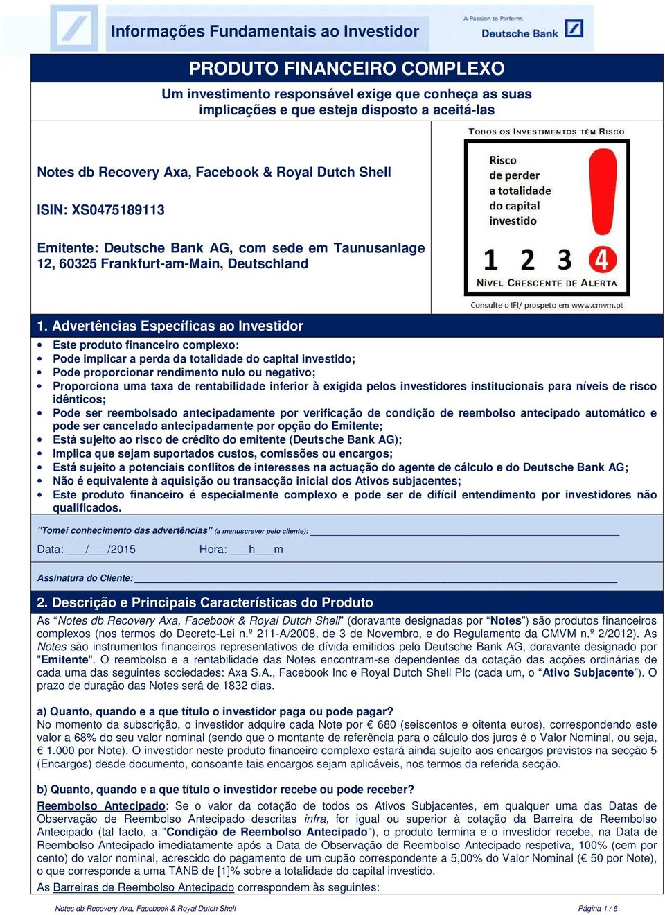 Advertências Específicas ao Investidor Este produto financeiro complexo: Pode implicar a perda da totalidade do capital investido; Pode proporcionar rendimento nulo ou negativo; Proporciona uma taxa