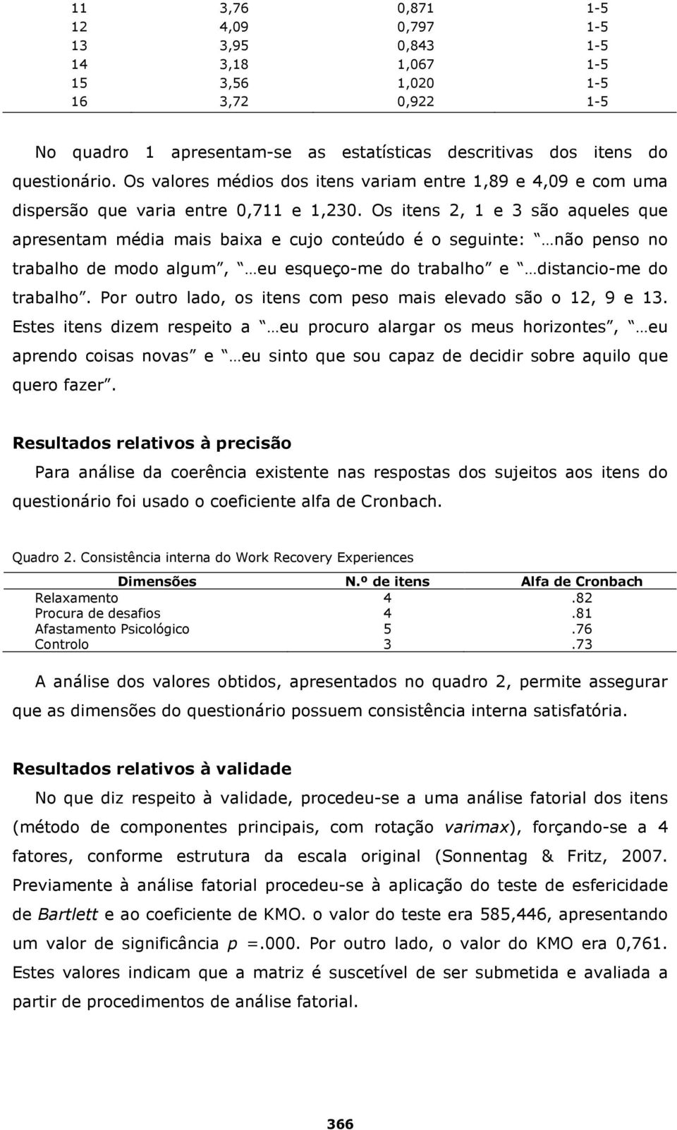 Os itens 2, 1 e 3 são aqueles que apresentam média mais baixa e cujo conteúdo é o seguinte: não penso no trabalho de modo algum, eu esqueço-me do trabalho e distancio-me do trabalho.