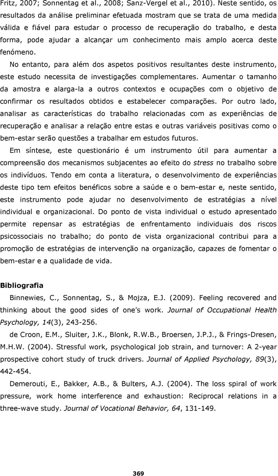 alcançar um conhecimento mais amplo acerca deste fenómeno. No entanto, para além dos aspetos positivos resultantes deste instrumento, este estudo necessita de investigações complementares.