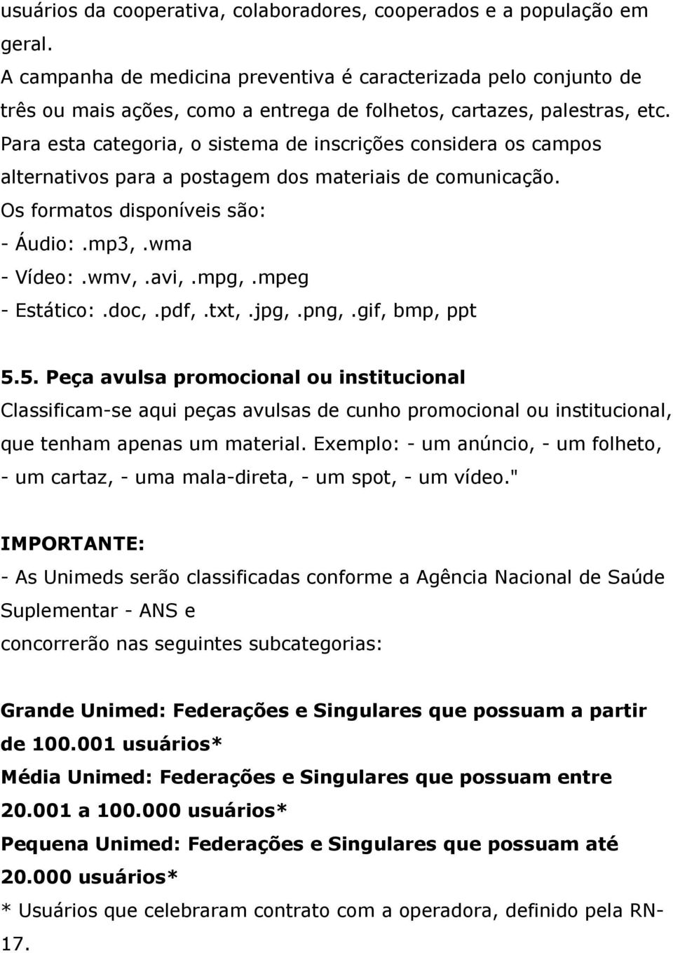 Para esta categoria, o sistema de inscrições considera os campos alternativos para a postagem dos materiais de comunicação. Os formatos disponíveis são: - Áudio:.mp3,.wma - Vídeo:.wmv,.avi,.mpg,.