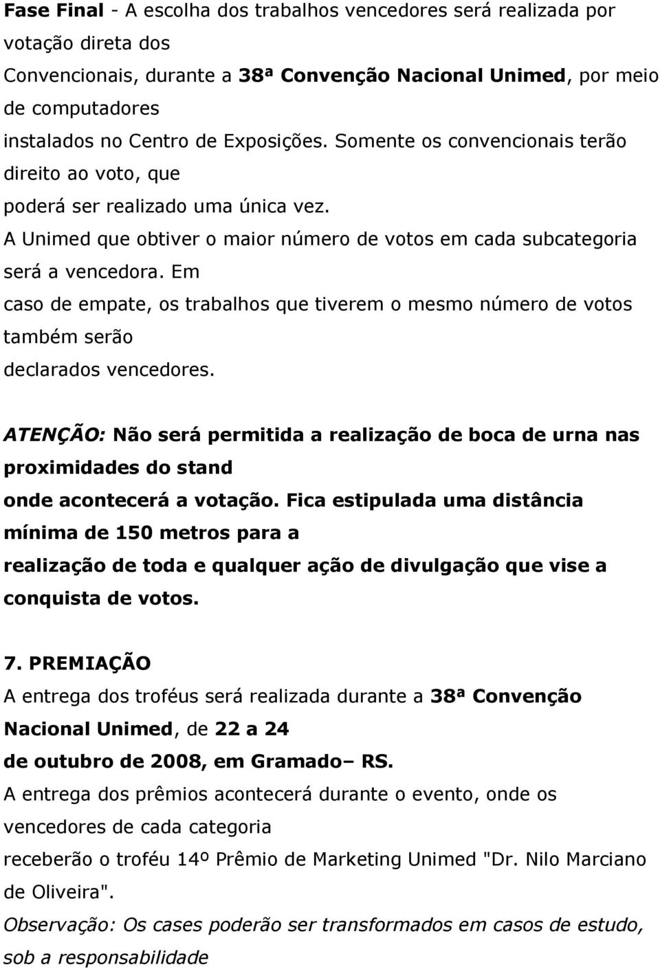 Em caso de empate, os trabalhos que tiverem o mesmo número de votos também serão declarados vencedores.