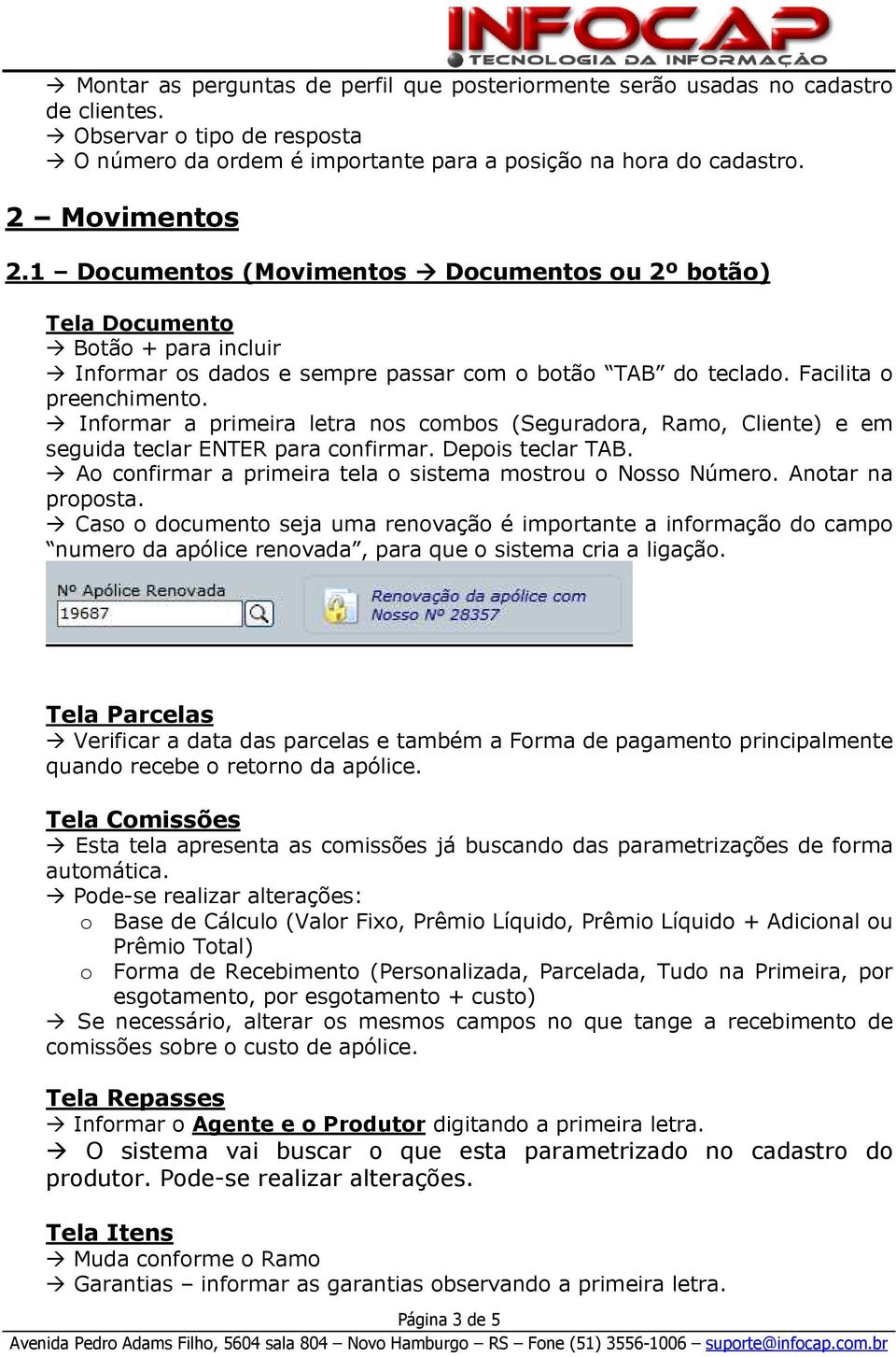 Informar a primeira letra nos combos (Seguradora, Ramo, Cliente) e em seguida teclar ENTER para confirmar. Depois teclar TAB. Ao confirmar a primeira tela o sistema mostrou o Nosso Número.