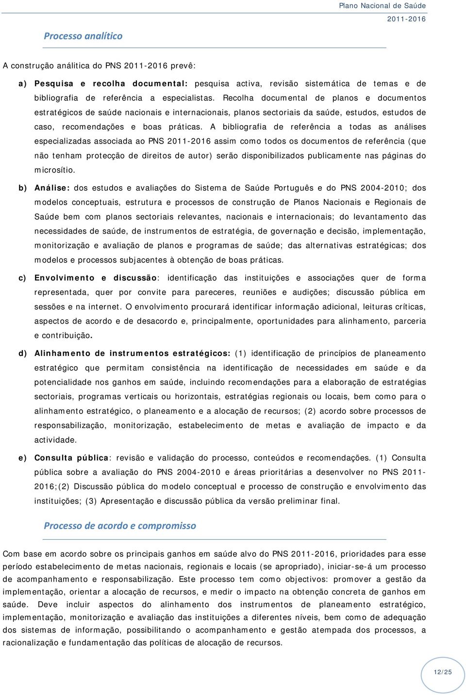 A bibliografia de referência a todas as análises especializadas associada ao PNS assim como todos os documentos de referência (que não tenham protecção de direitos de autor) serão disponibilizados