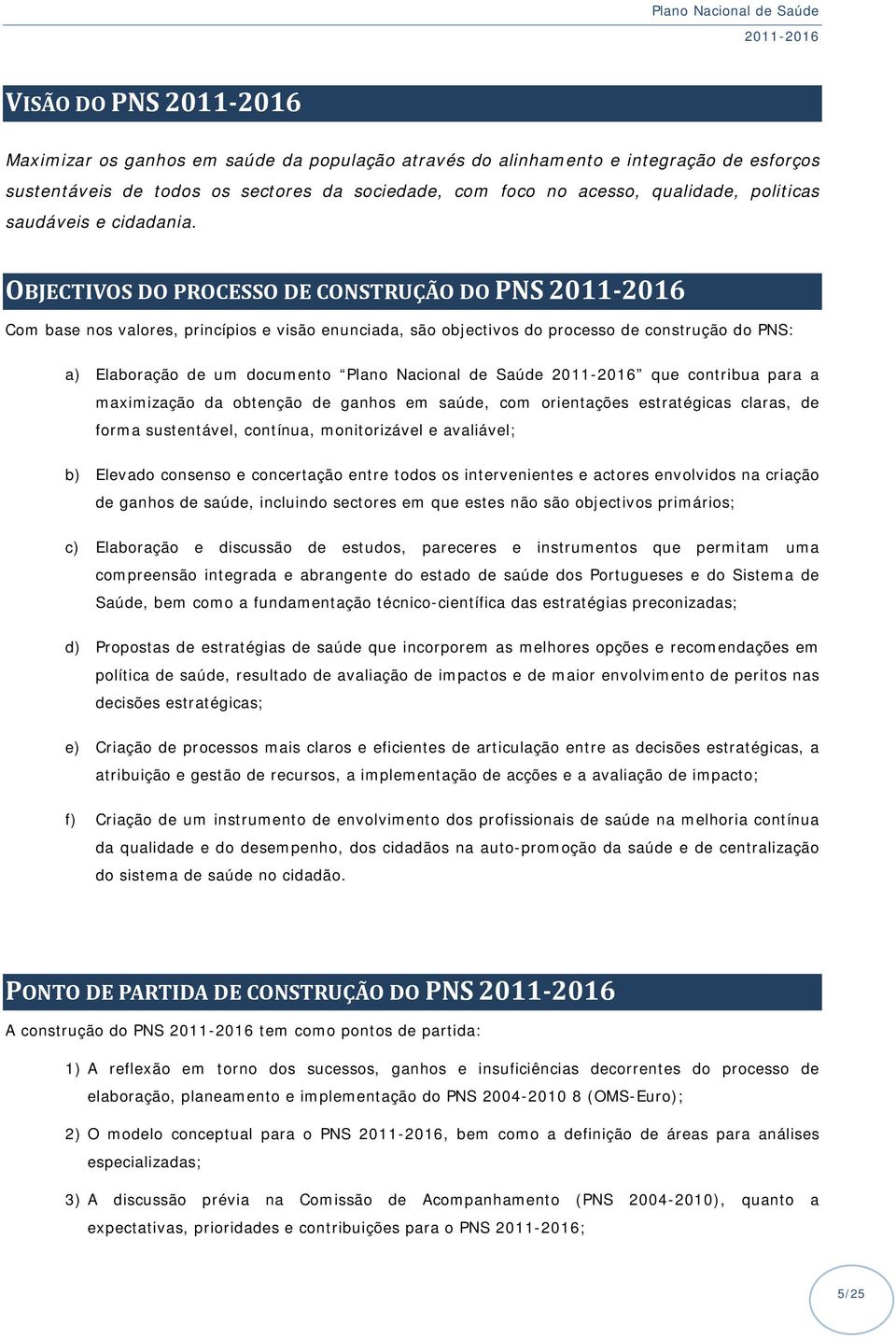 OBJECTIVOS DO PROCESSO DE CONSTRUÇÃO DO PNS 2011 2016 Com base nos valores, princípios e visão enunciada, são objectivos do processo de construção do PNS: a) Elaboração de um documento Plano Nacional