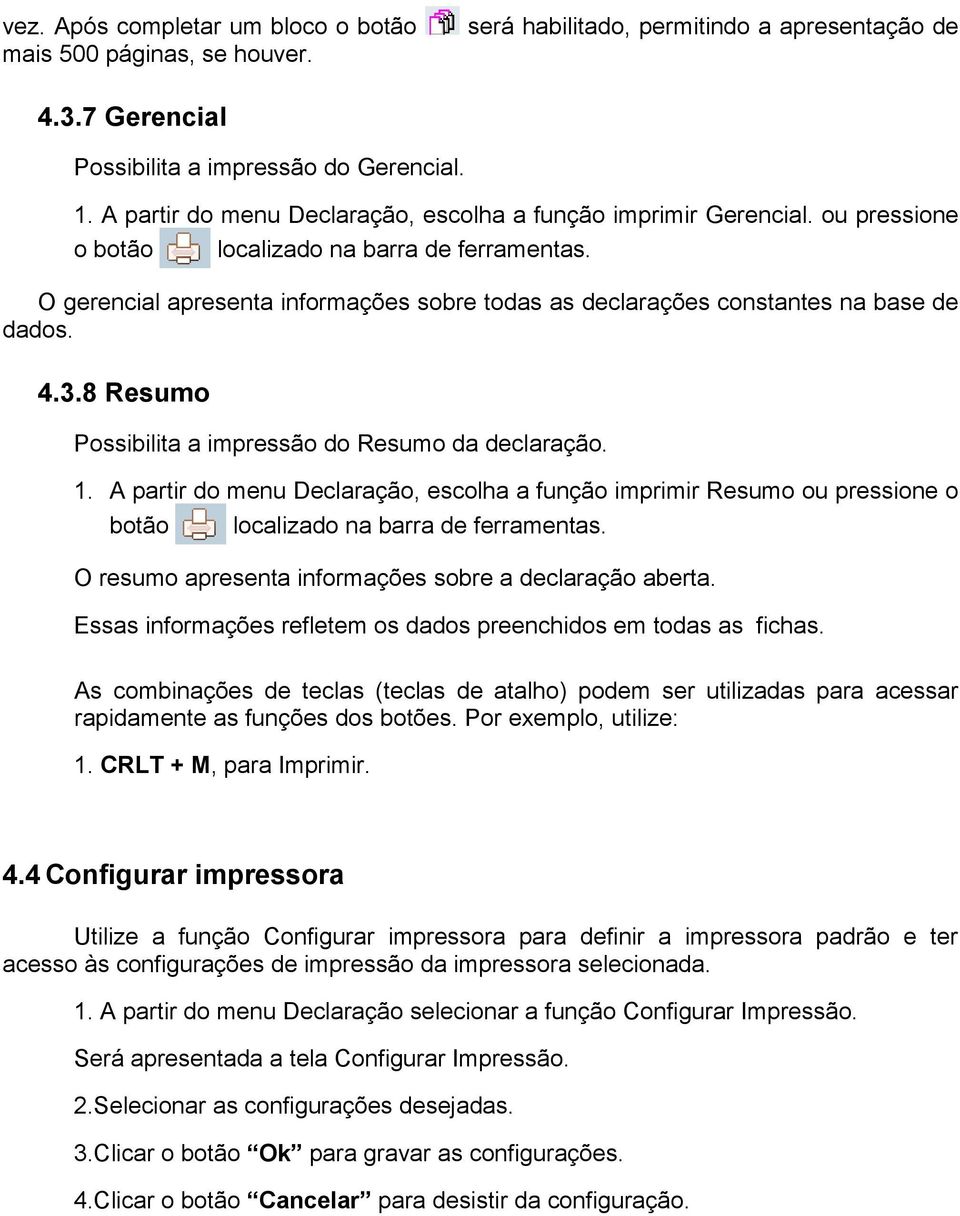 O gerencial apresenta informações sobre todas as declarações constantes na base de dados. 4.3.8 Resumo Possibilita a impressão do Resumo da declaração. 1.