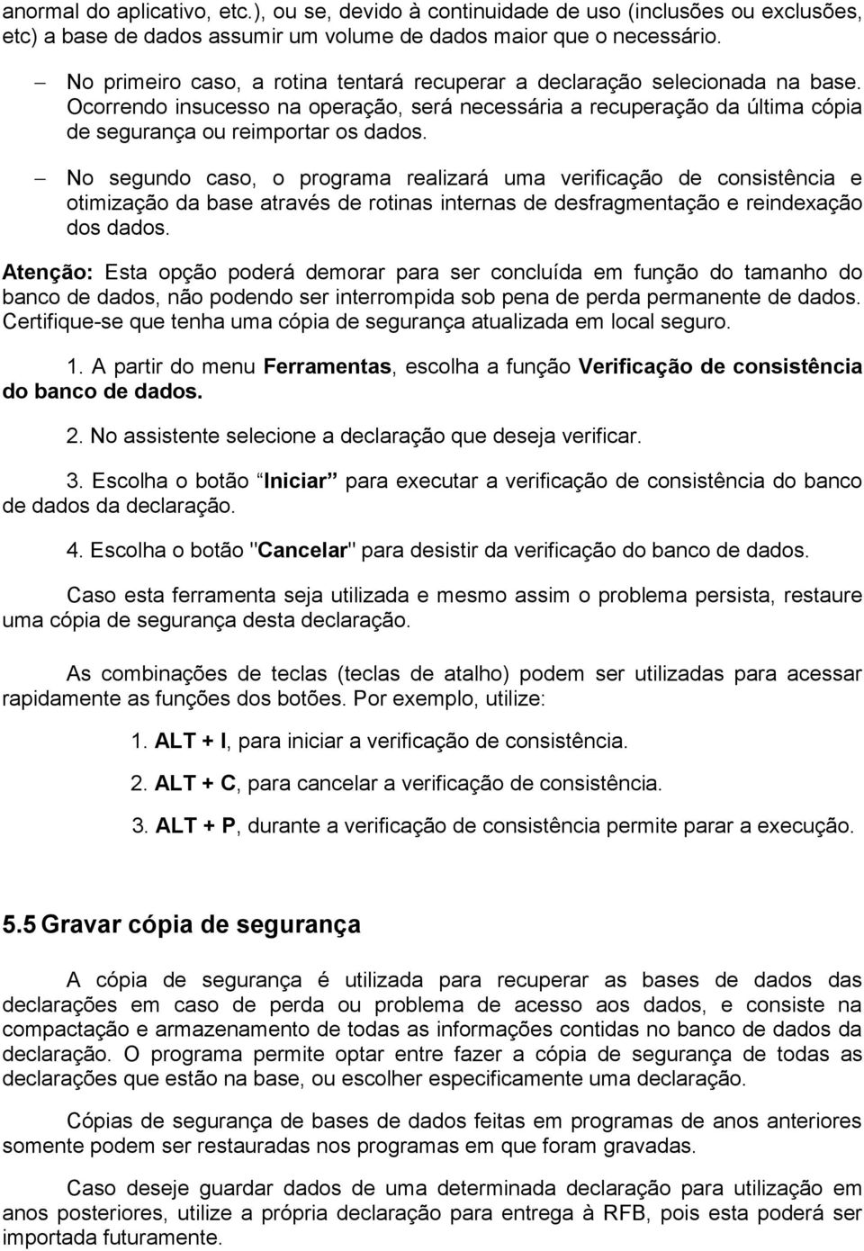 No segundo caso, o programa realizará uma verificação de consistência e otimização da base através de rotinas internas de desfragmentação e reindexação dos dados.