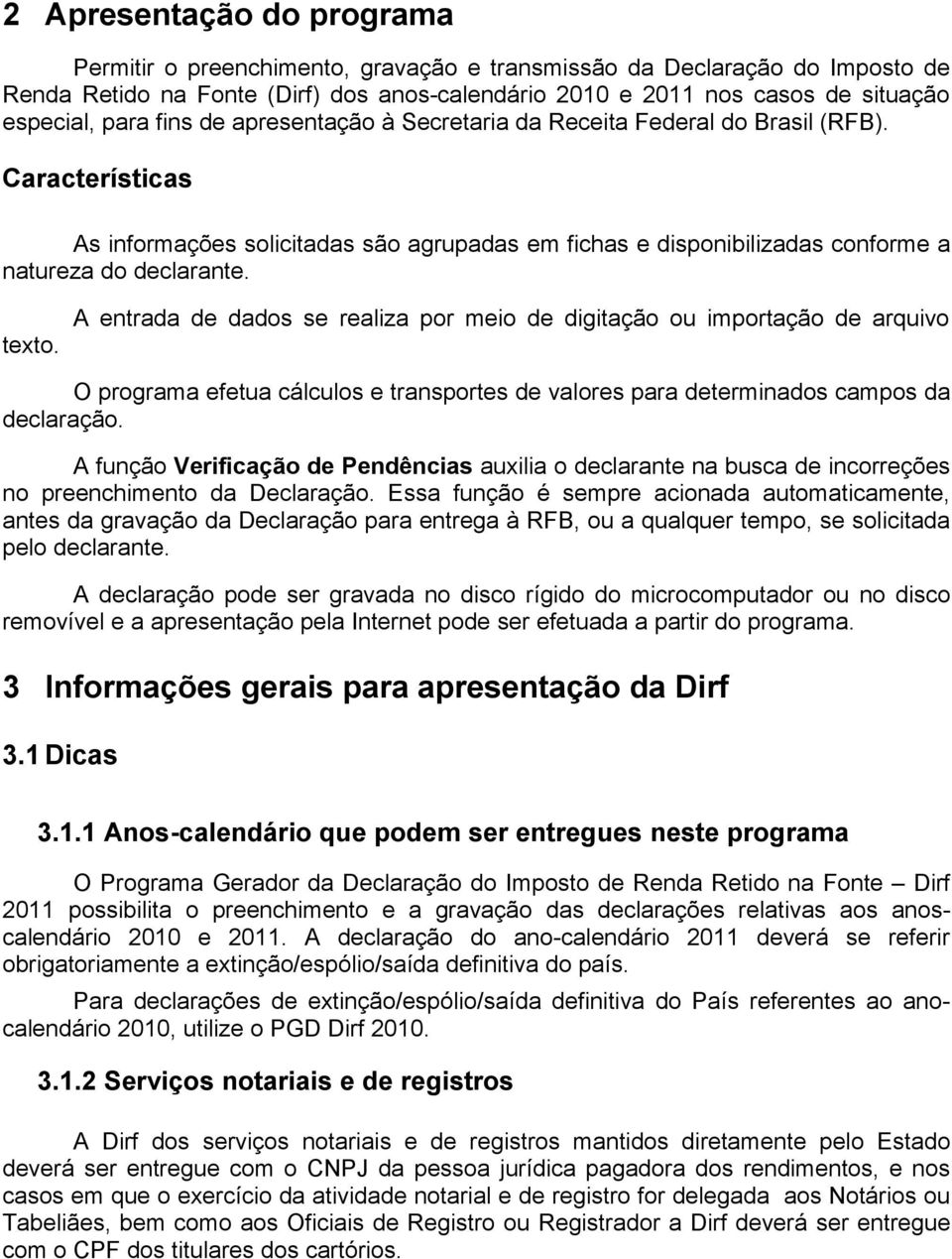 texto. A entrada de dados se realiza por meio de digitação ou importação de arquivo O programa efetua cálculos e transportes de valores para determinados campos da declaração.