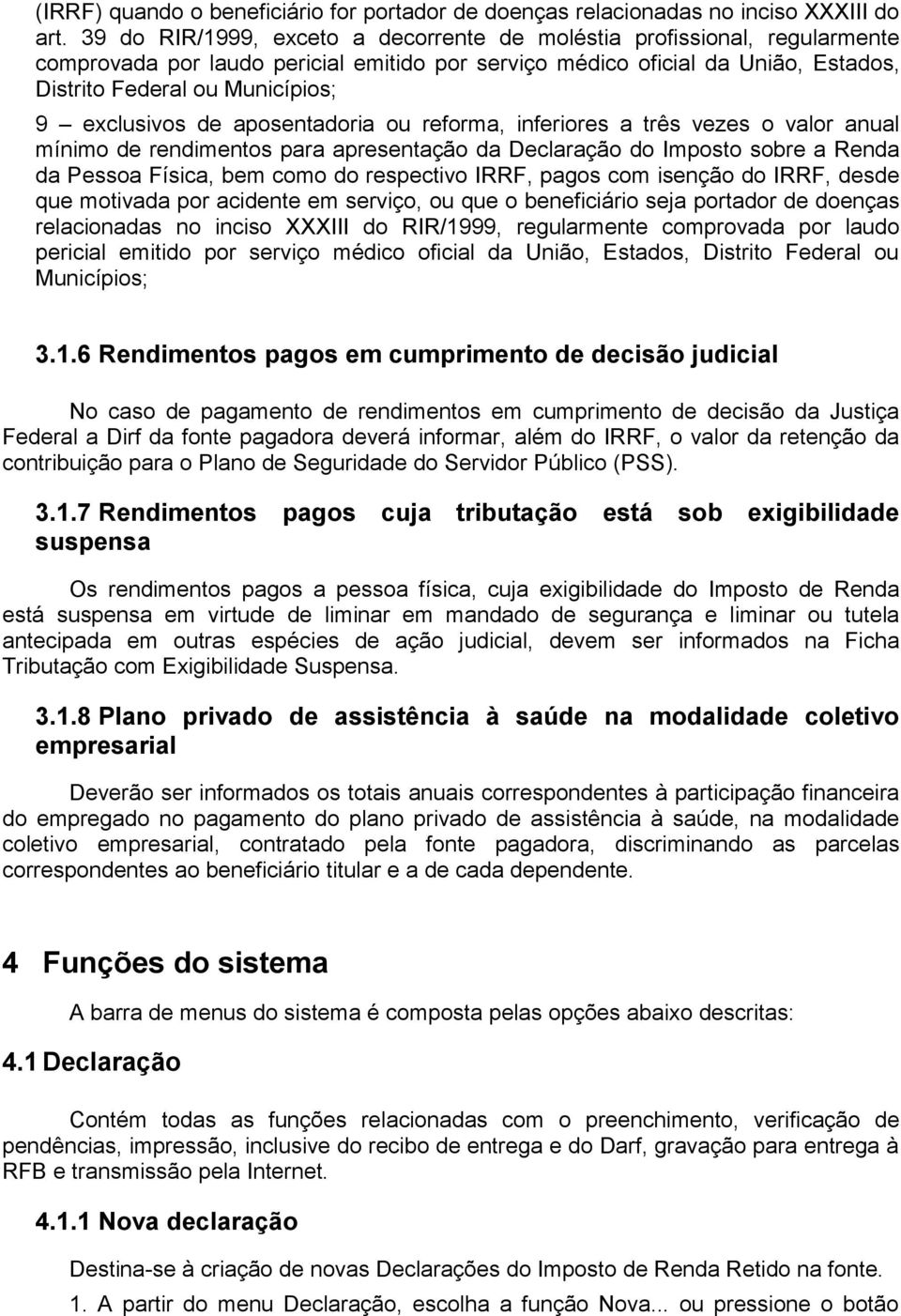 exclusivos de aposentadoria ou reforma, inferiores a três vezes o valor anual mínimo de rendimentos para apresentação da Declaração do Imposto sobre a Renda da Pessoa Física, bem como do respectivo