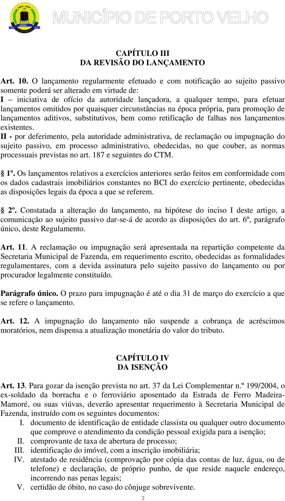 lançamentos omitidos por quaisquer circunstâncias na época própria, para promoção de lançamentos aditivos, substitutivos, bem como retificação de falhas nos lançamentos existentes.