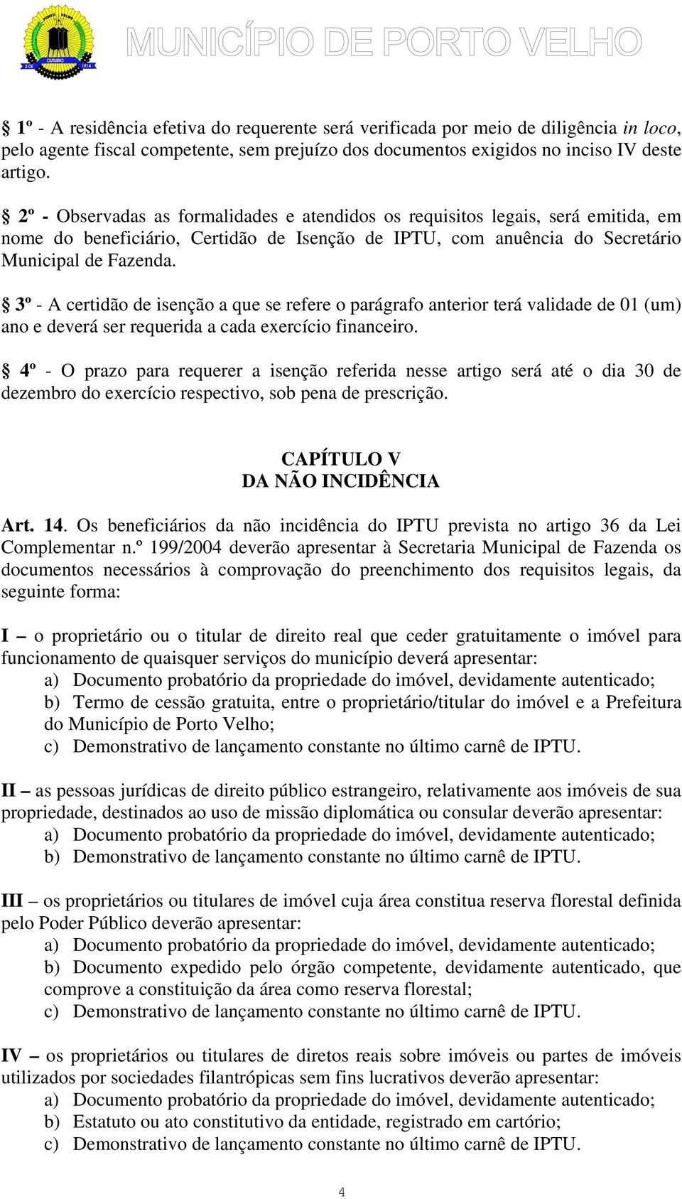 3º - A certidão de isenção a que se refere o parágrafo anterior terá validade de 01 (um) ano e deverá ser requerida a cada exercício financeiro.