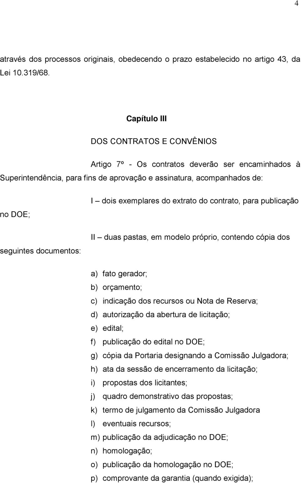 do contrato, para publicação seguintes documentos: II duas pastas, em modelo próprio, contendo cópia dos a) fato gerador; b) orçamento; c) indicação dos recursos ou Nota de Reserva; d) autorização da