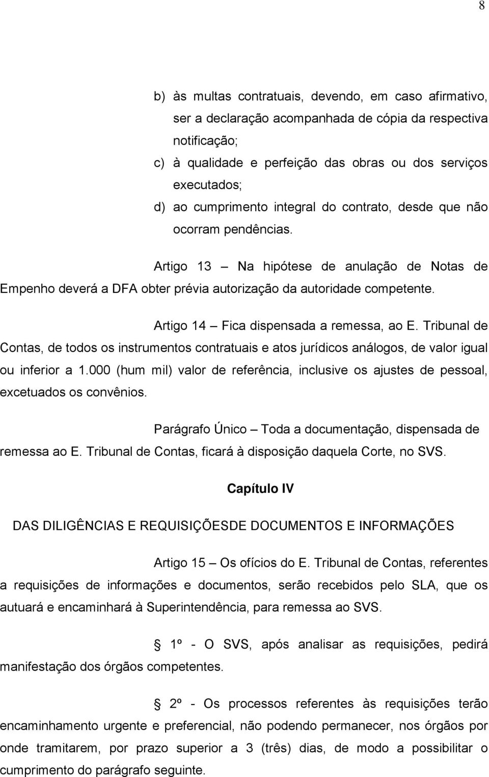 Artigo 14 Fica dispensada a remessa, ao E. Tribunal de Contas, de todos os instrumentos contratuais e atos jurídicos análogos, de valor igual ou inferior a 1.