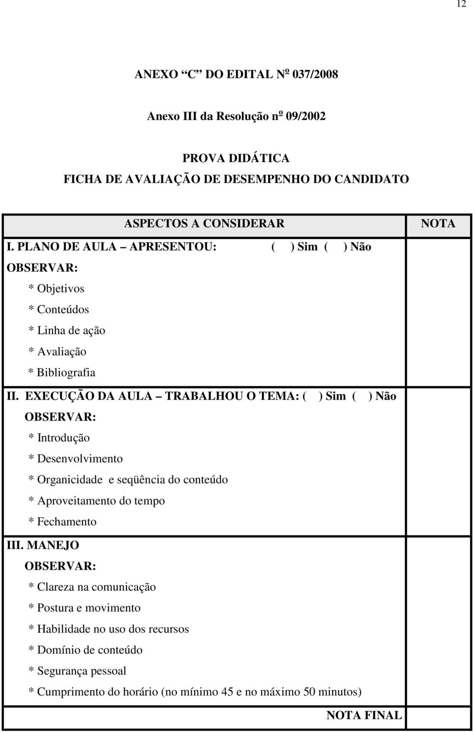 EXECUÇÃO DA AULA TRABALHOU O TEMA: ( ) Sim ( ) Não OBSERVAR: * Introdução * Desenvolvimento * Organicidade e seqüência do conteúdo * Aproveitamento do tempo *