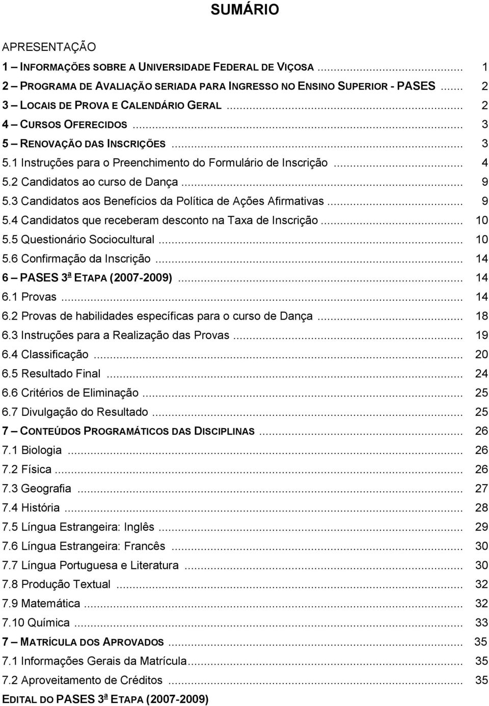 3 Candidatos aos Benefícios da Política de Ações Afirmativas... 9 5.4 Candidatos que receberam desconto na Taxa de Inscrição... 10 5.5 Questionário Sociocultural... 10 5.6 Confirmação da Inscrição.