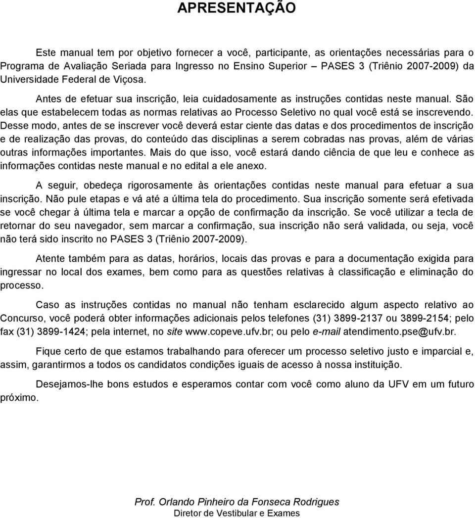 São elas que estabelecem todas as normas relativas ao Processo Seletivo no qual você está se inscrevendo.