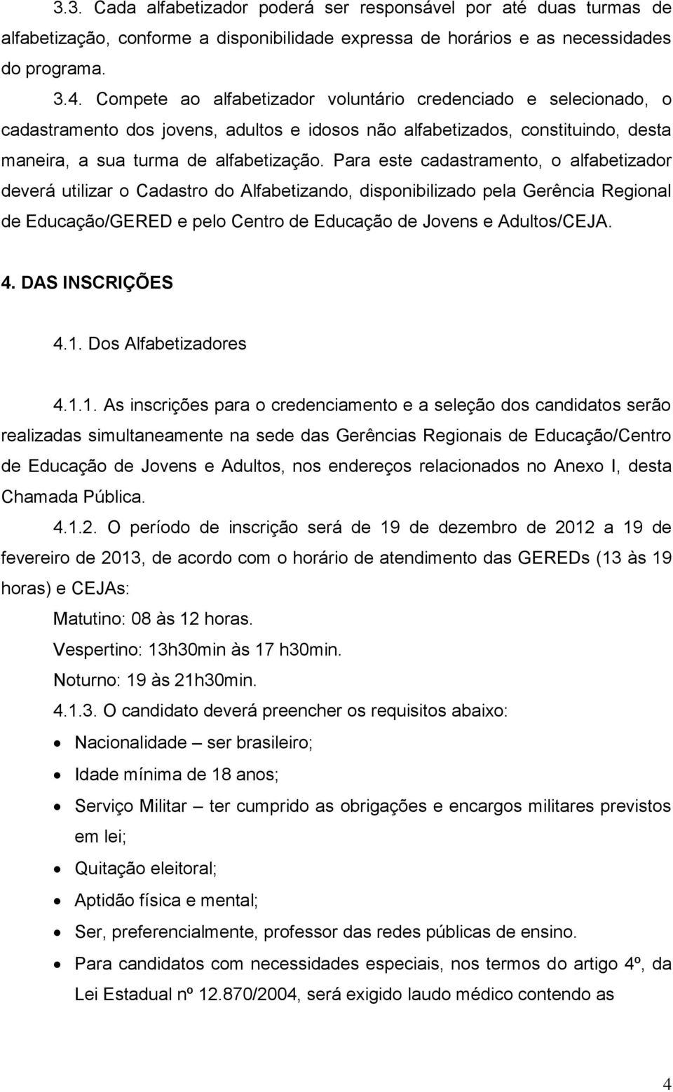 Para este cadastramento, o alfabetizador deverá utilizar o Cadastro do Alfabetizando, disponibilizado pela Gerência Regional de Educação/GERED e pelo Centro de Educação de Jovens e Adultos/CEJA. 4.