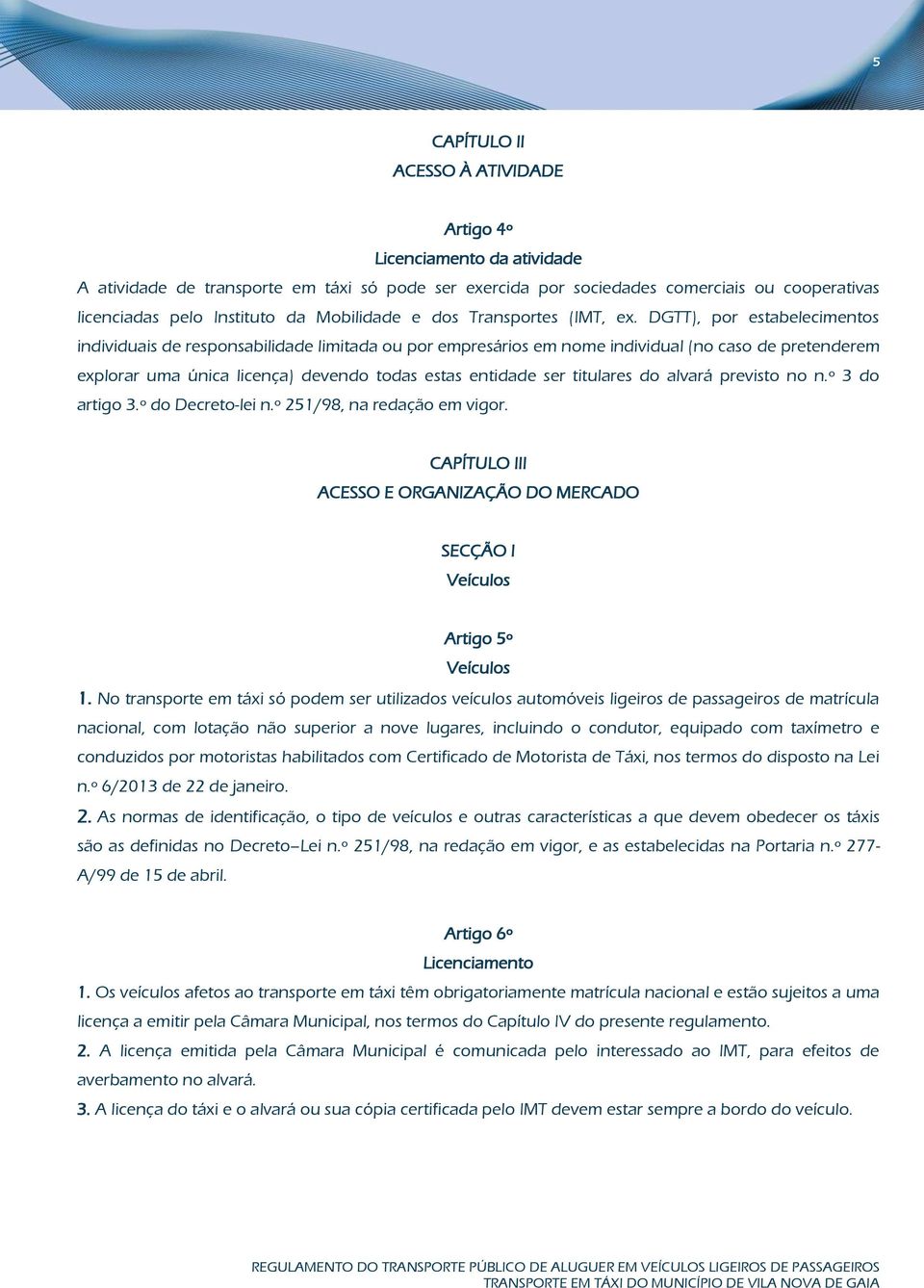 DGTT), por estabelecimentos individuais de responsabilidade limitada ou por empresários em nome individual (no caso de pretenderem explorar uma única licença) devendo todas estas entidade ser