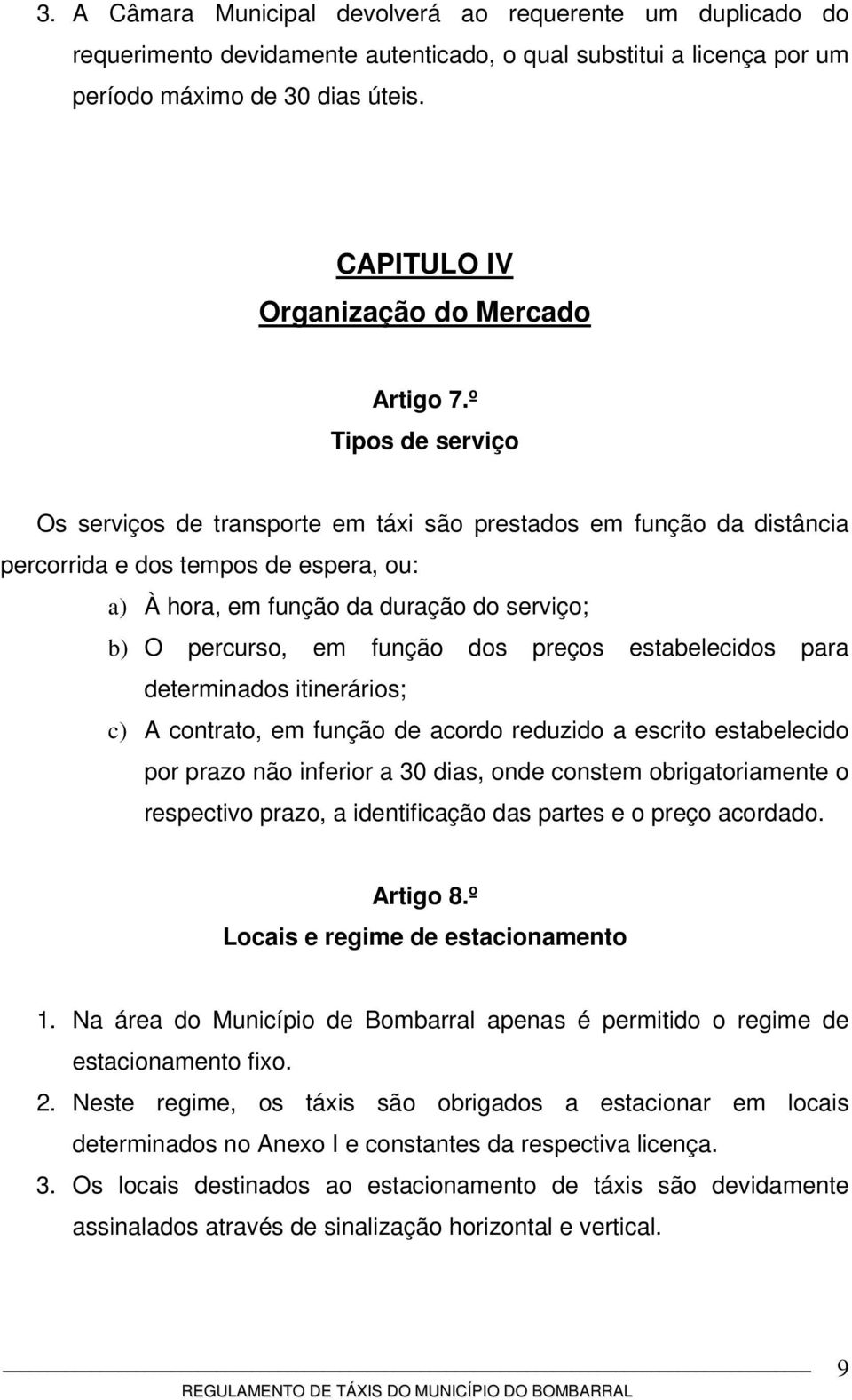 º Tipos de serviço Os serviços de transporte em táxi são prestados em função da distância percorrida e dos tempos de espera, ou: a) À hora, em função da duração do serviço; b) O percurso, em função