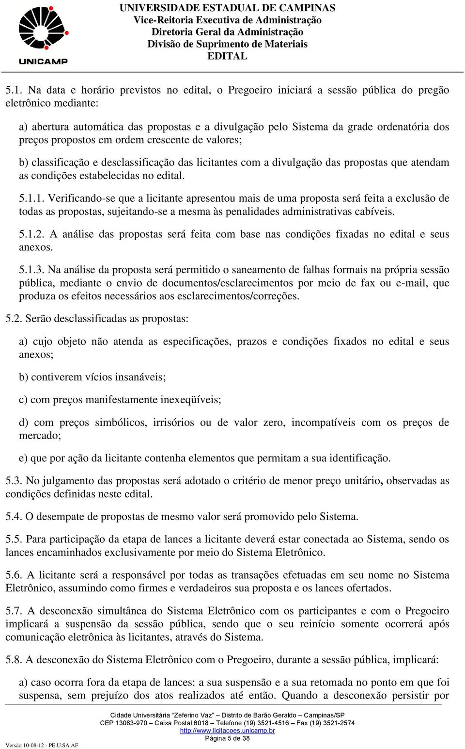 1. Verificando-se que a licitante apresentou mais de uma proposta será feita a exclusão de todas as propostas, sujeitando-se a mesma às penalidades administrativas cabíveis. 5.1.2.