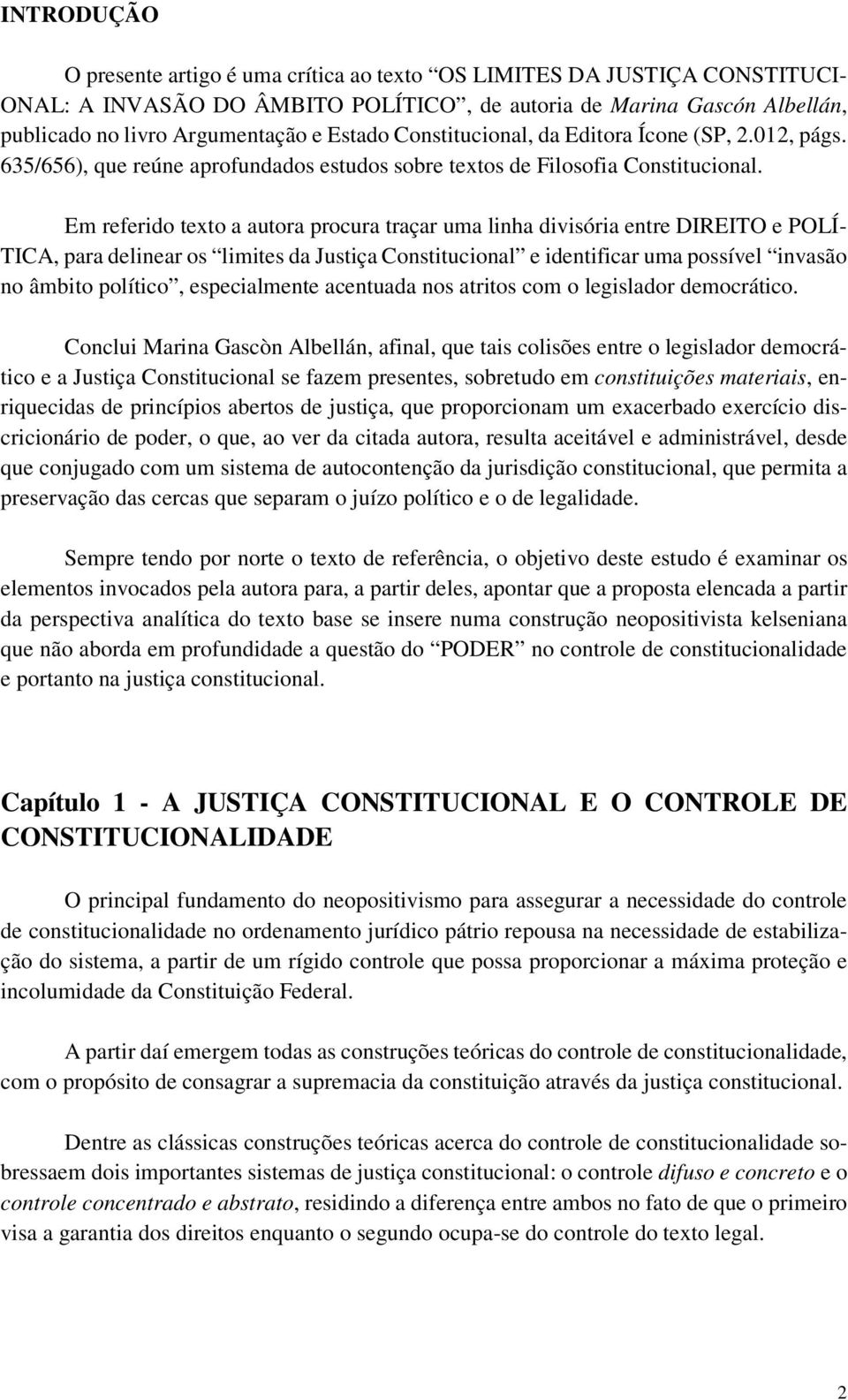 Em referido texto a autora procura traçar uma linha divisória entre DIREITO e POLÍ- TICA, para delinear os limites da Justiça Constitucional e identificar uma possível invasão no âmbito político,