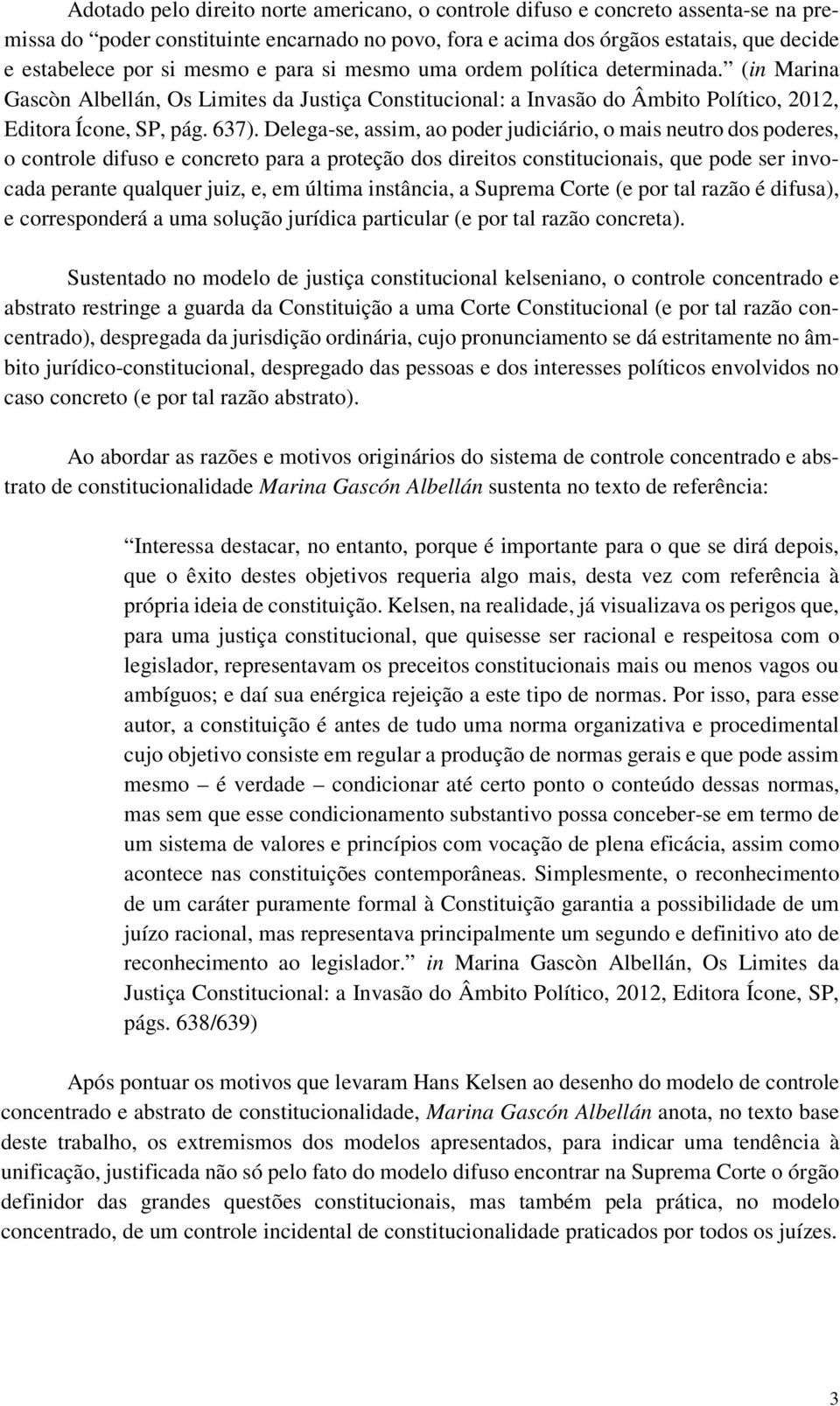 Delega-se, assim, ao poder judiciário, o mais neutro dos poderes, o controle difuso e concreto para a proteção dos direitos constitucionais, que pode ser invocada perante qualquer juiz, e, em última