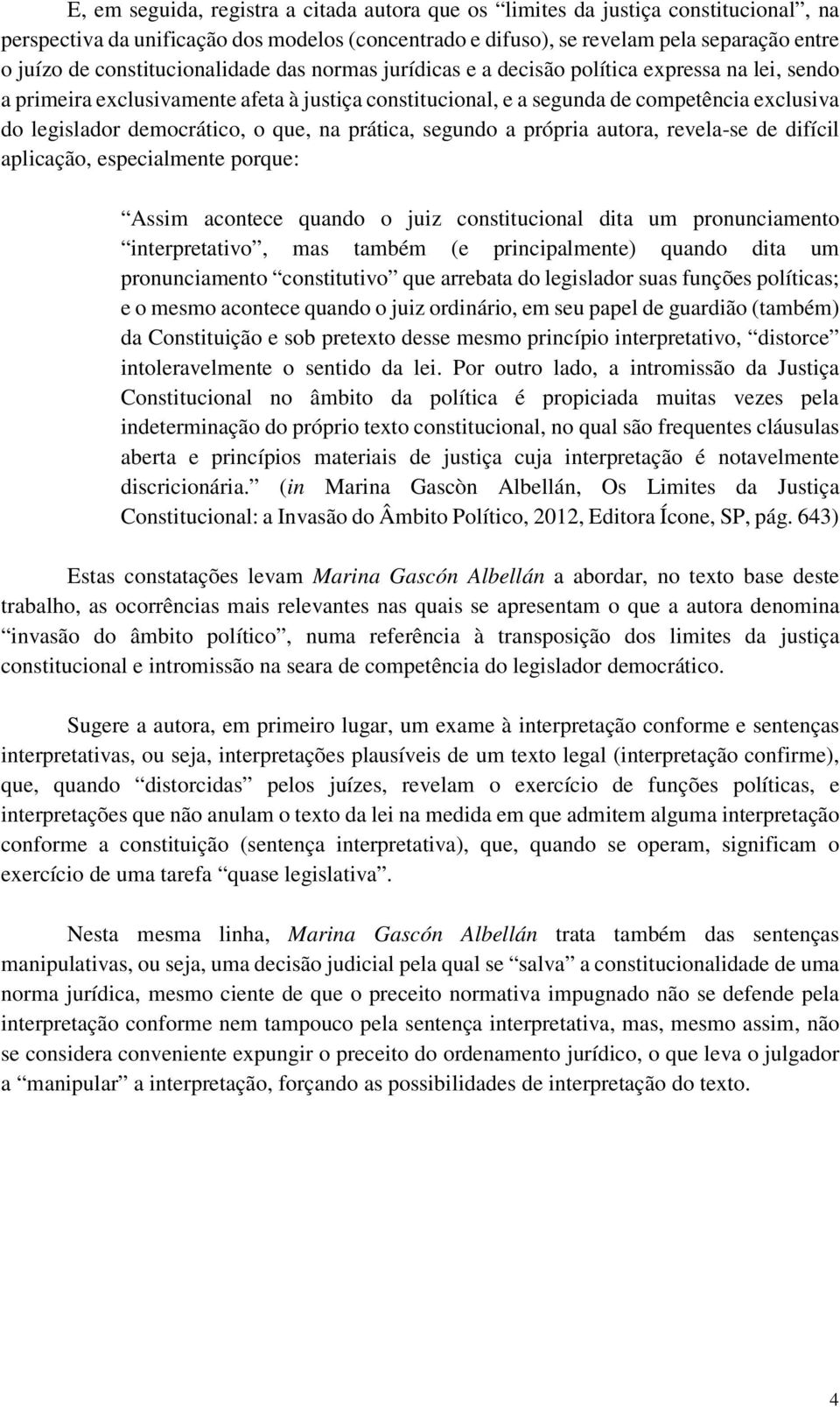 democrático, o que, na prática, segundo a própria autora, revela-se de difícil aplicação, especialmente porque: Assim acontece quando o juiz constitucional dita um pronunciamento interpretativo, mas