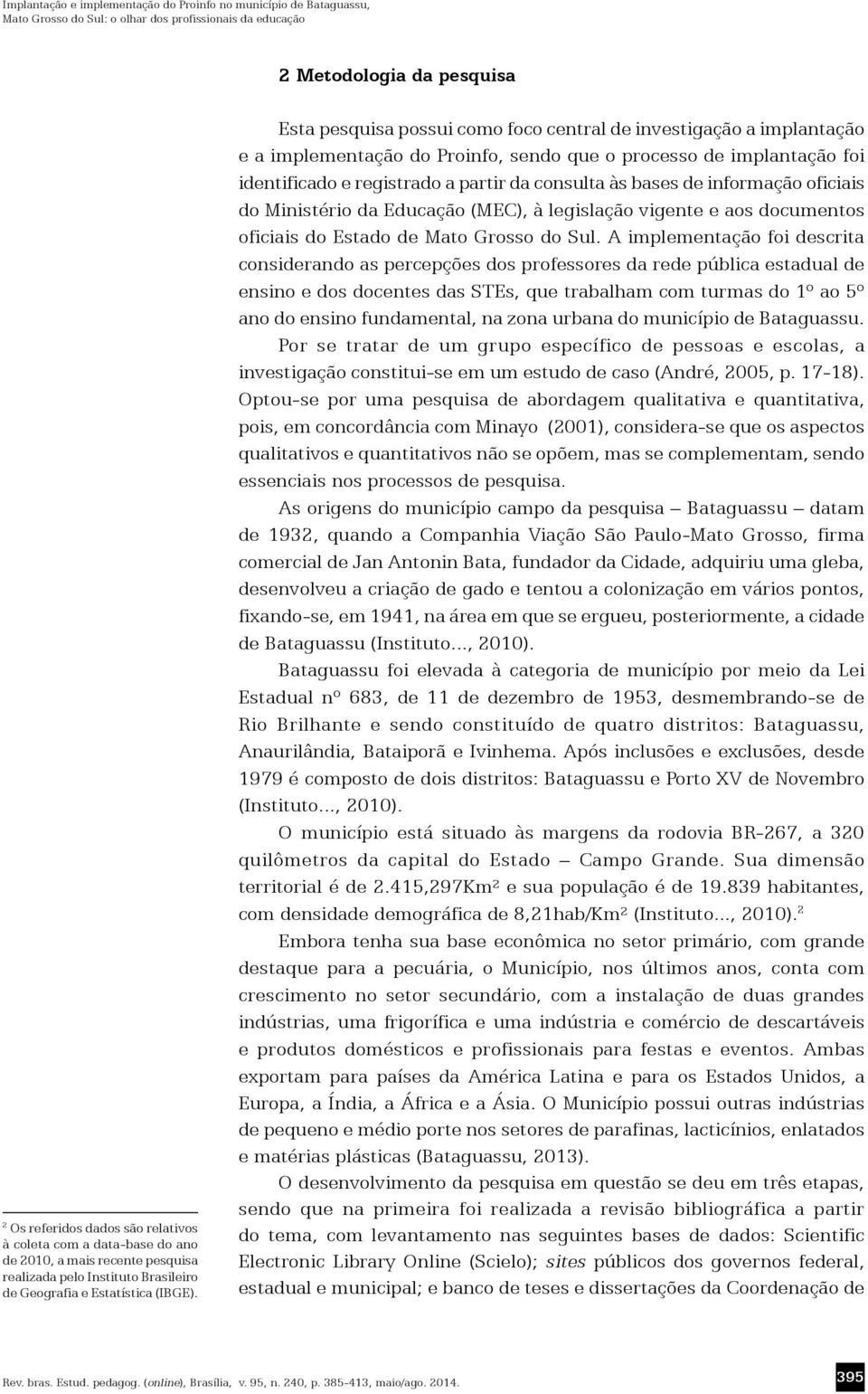 Esta pesquisa possui como foco central de investigação a implantação e a implementação do Proinfo, sendo que o processo de implantação foi identificado e registrado a partir da consulta às bases de