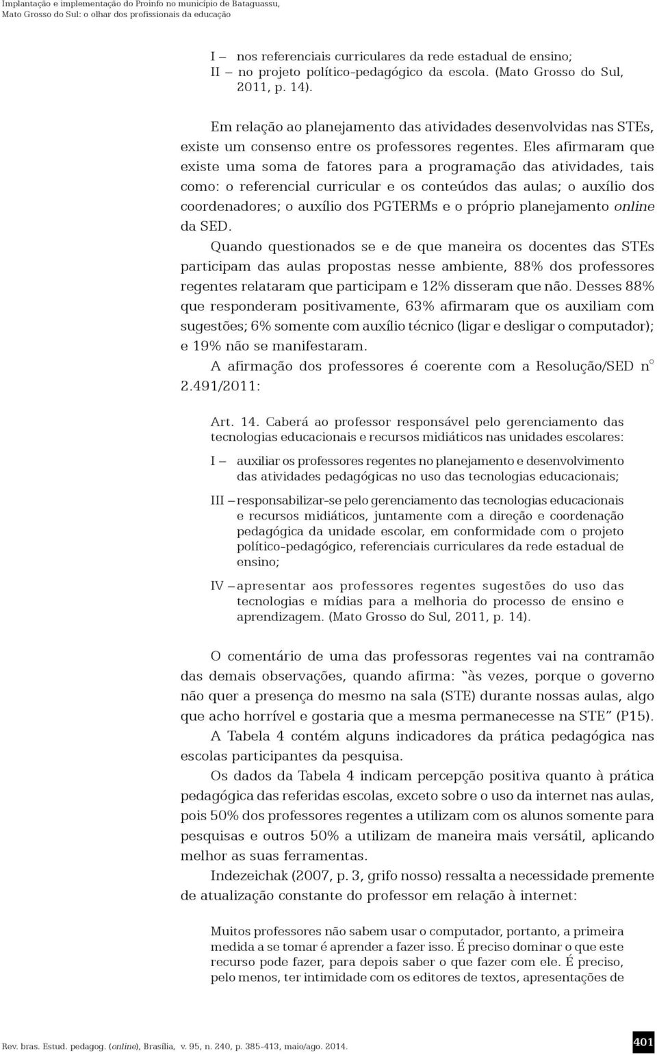 Eles afirmaram que existe uma soma de fatores para a programação das atividades, tais como: o referencial curricular e os conteúdos das aulas; o auxílio dos coordenadores; o auxílio dos PGTERMs e o