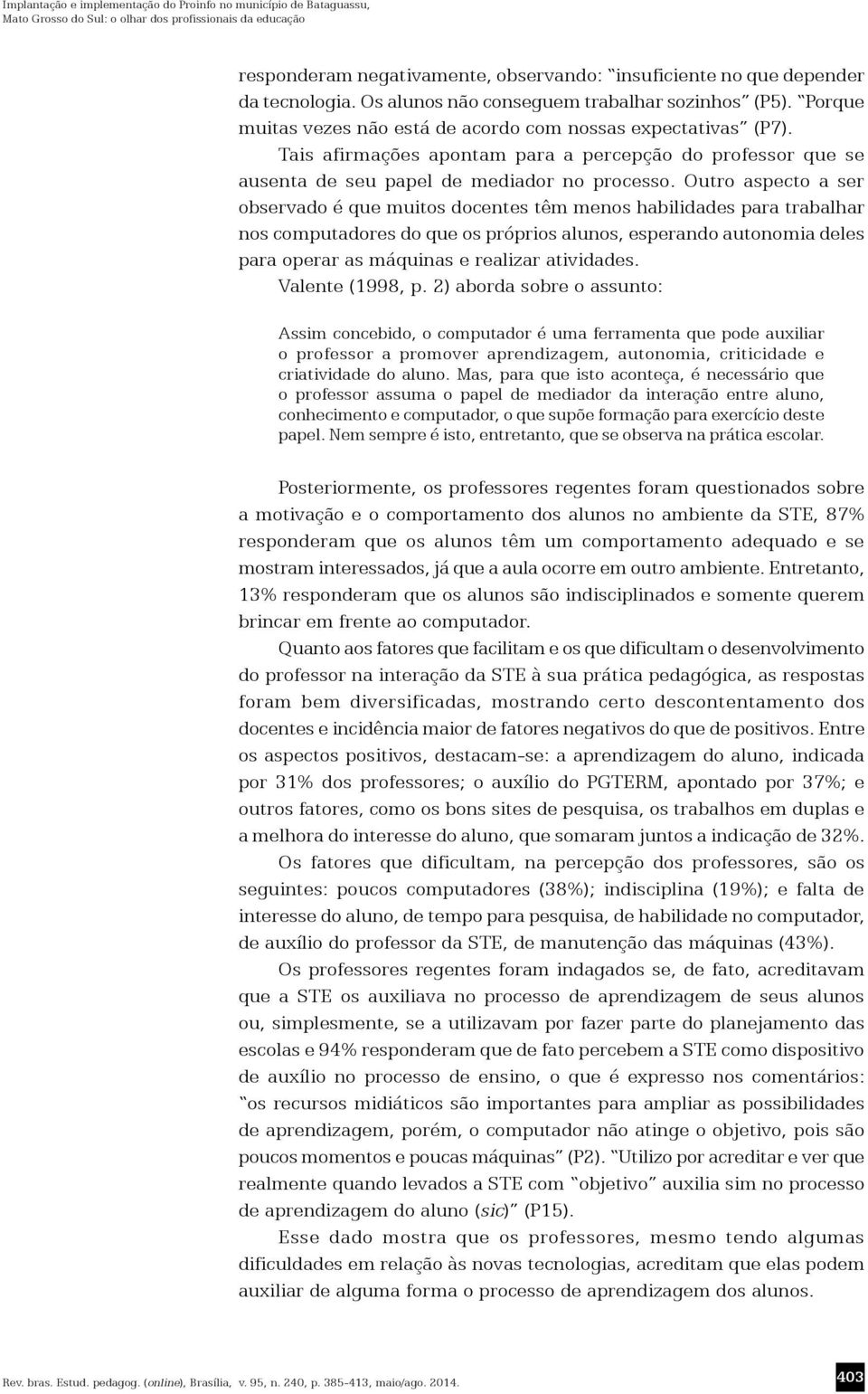 Tais afirmações apontam para a percepção do professor que se ausenta de seu papel de mediador no processo.