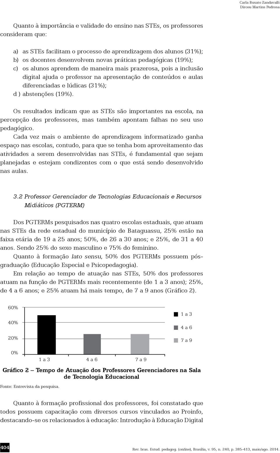 abstenções (19%). Os resultados indicam que as STEs são importantes na escola, na percepção dos professores, mas também apontam falhas no seu uso pedagógico.