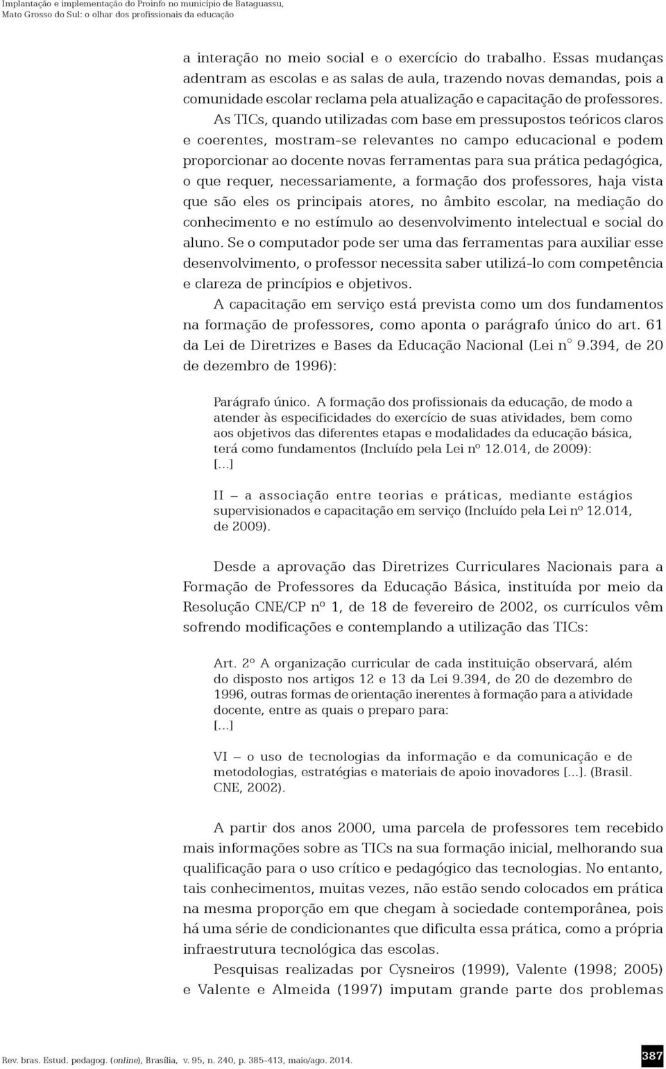 As TICs, quando utilizadas com base em pressupostos teóricos claros e coerentes, mostram-se relevantes no campo educacional e podem proporcionar ao docente novas ferramentas para sua prática