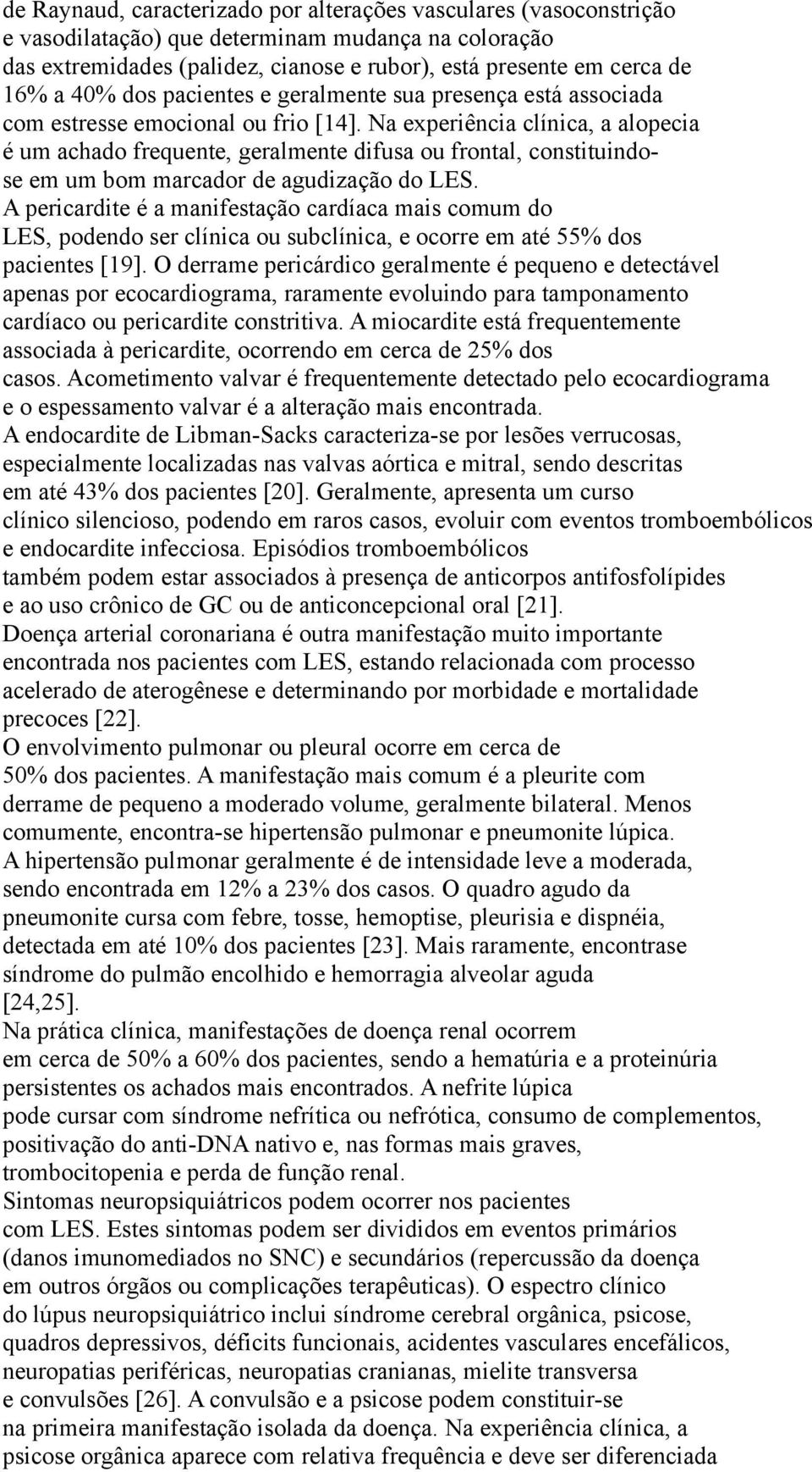 Na experiência clínica, a alopecia é um achado frequente, geralmente difusa ou frontal, constituindose em um bom marcador de agudização do LES.