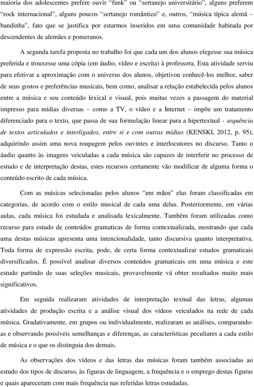 A segunda tarefa proposta no trabalho foi que cada um dos alunos elegesse sua música preferida e trouxesse uma cópia (em áudio, vídeo e escrita) à professora.