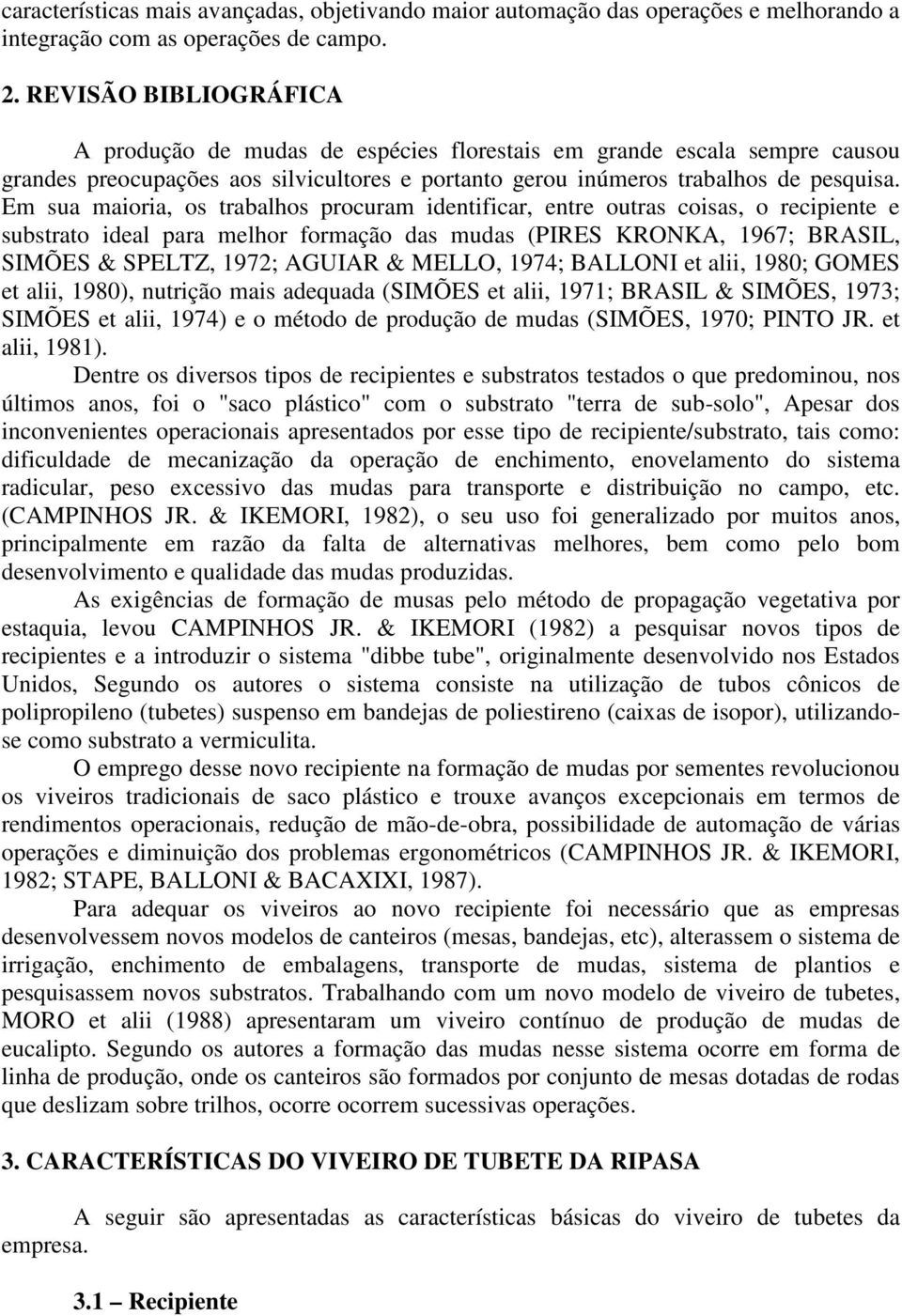 Em sua maioria, os trabalhos procuram identificar, entre outras coisas, o recipiente e substrato ideal para melhor formação das mudas (PIRES KRONKA, 1967; BRASIL, SIMÕES & SPELTZ, 1972; AGUIAR &