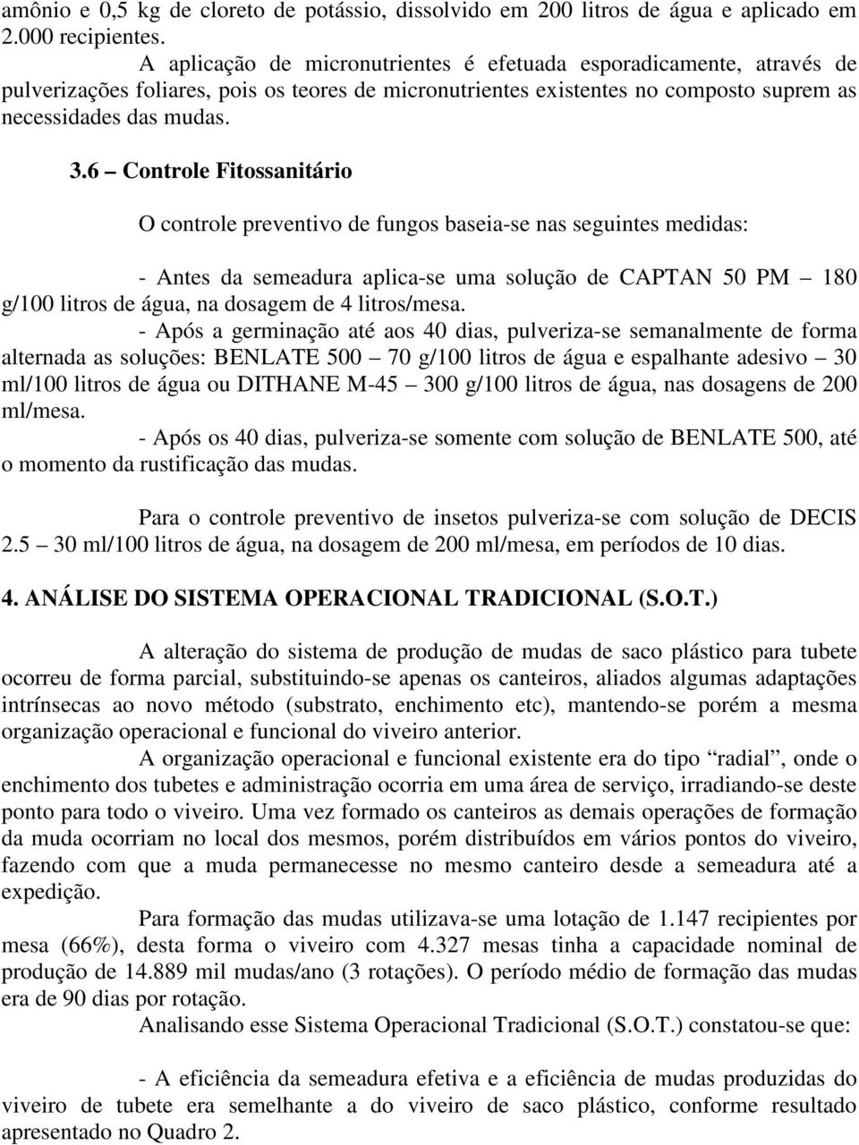 6 Controle Fitossanitário O controle preventivo de fungos baseia-se nas seguintes medidas: - Antes da semeadura aplica-se uma solução de CAPTAN 50 PM 180 g/100 litros de água, na dosagem de 4