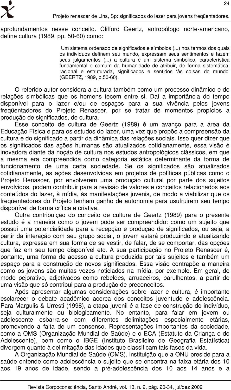 ..) a cultura é um sistema simbólico, característica fundamental e comum da humanidade de atribuir, de forma sistemática; racional e estruturada, significados e sentidos às coisas do mundo (GEERTZ,