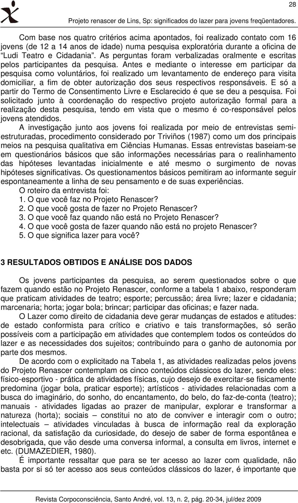 As perguntas foram verbalizadas oralmente e escritas pelos participantes da pesquisa.