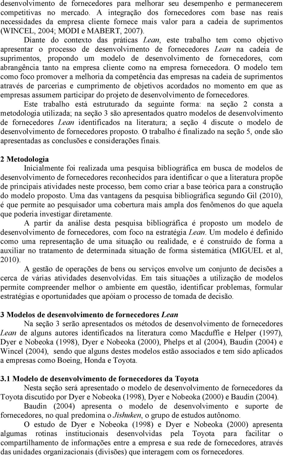 Diante do contexto das práticas Lean, este trabalho tem como objetivo apresentar o processo de desenvolvimento de fornecedores Lean na cadeia de suprimentos, propondo um modelo de desenvolvimento de