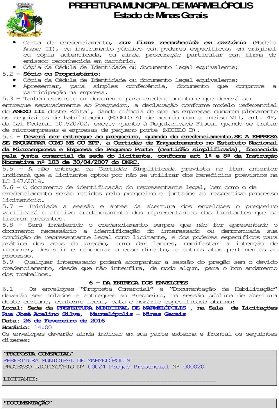 2 Sócio ou Proprietário: Cópia da Cédula de Identidade ou documento legal equivalente; Apresentar, para simples conferência, documento que comprove a participação na empresa. 5.