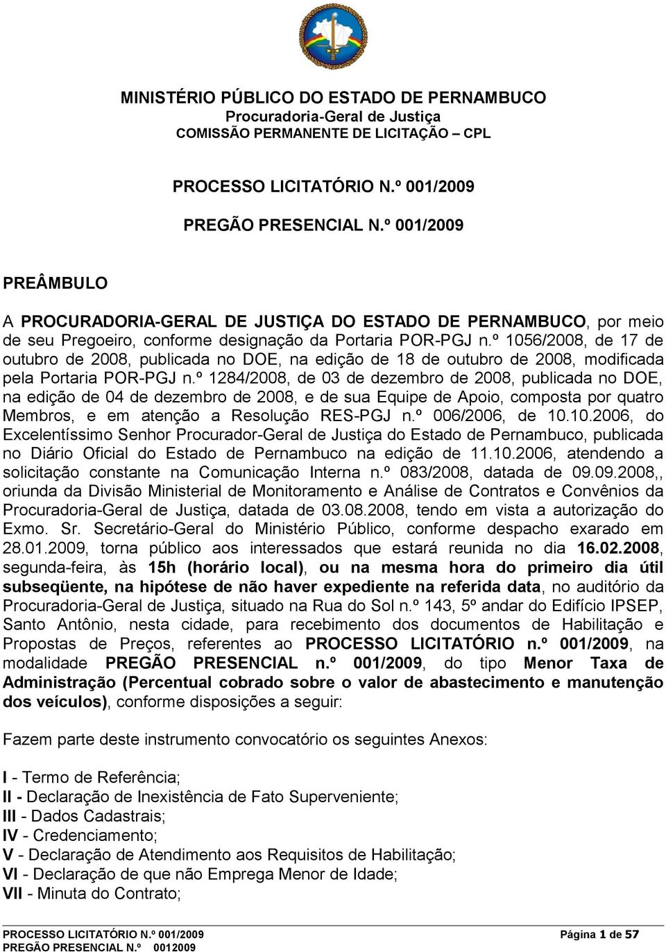 º 1284/2008, de 03 de dezembro de 2008, publicada no DOE, na edição de 04 de dezembro de 2008, e de sua Equipe de Apoio, composta por quatro Membros, e em atenção a Resolução RES-PGJ n.