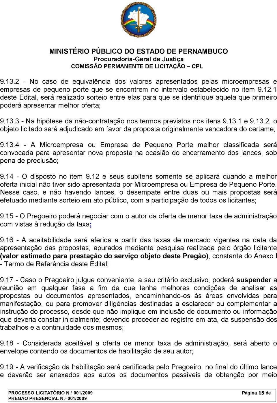 13.1 e 9.13.2, o objeto licitado será adjudicado em favor da proposta originalmente vencedora do certame; 9.13.4 - A Microempresa ou Empresa de Pequeno Porte melhor classificada será convocada para apresentar nova proposta na ocasião do encerramento dos lances, sob pena de preclusão; 9.