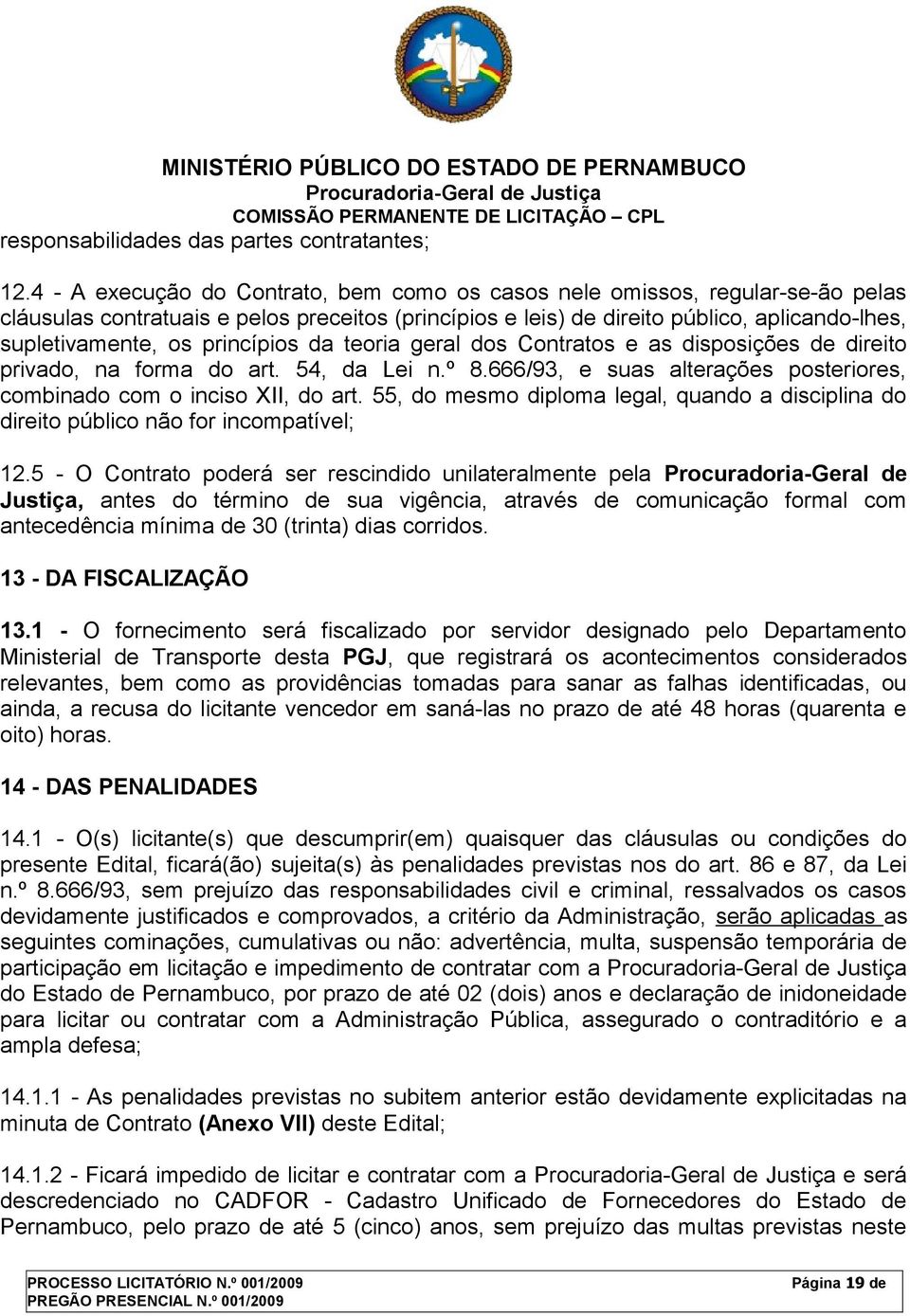 princípios da teoria geral dos Contratos e as disposições de direito privado, na forma do art. 54, da Lei n.º 8.666/93, e suas alterações posteriores, combinado com o inciso XII, do art.