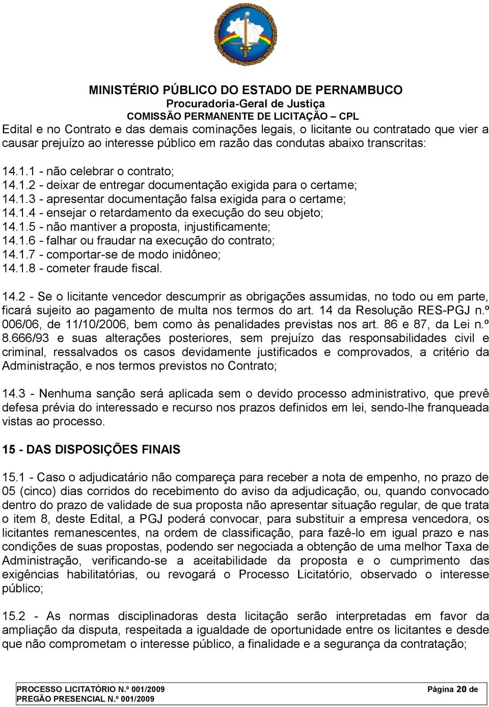 1.5 - não mantiver a proposta, injustificamente; 14.1.6 - falhar ou fraudar na execução do contrato; 14.1.7 - comportar-se de modo inidôneo; 14.1.8 - cometer fraude fiscal. 14.2 - Se o licitante vencedor descumprir as obrigações assumidas, no todo ou em parte, ficará sujeito ao pagamento de multa nos termos do art.