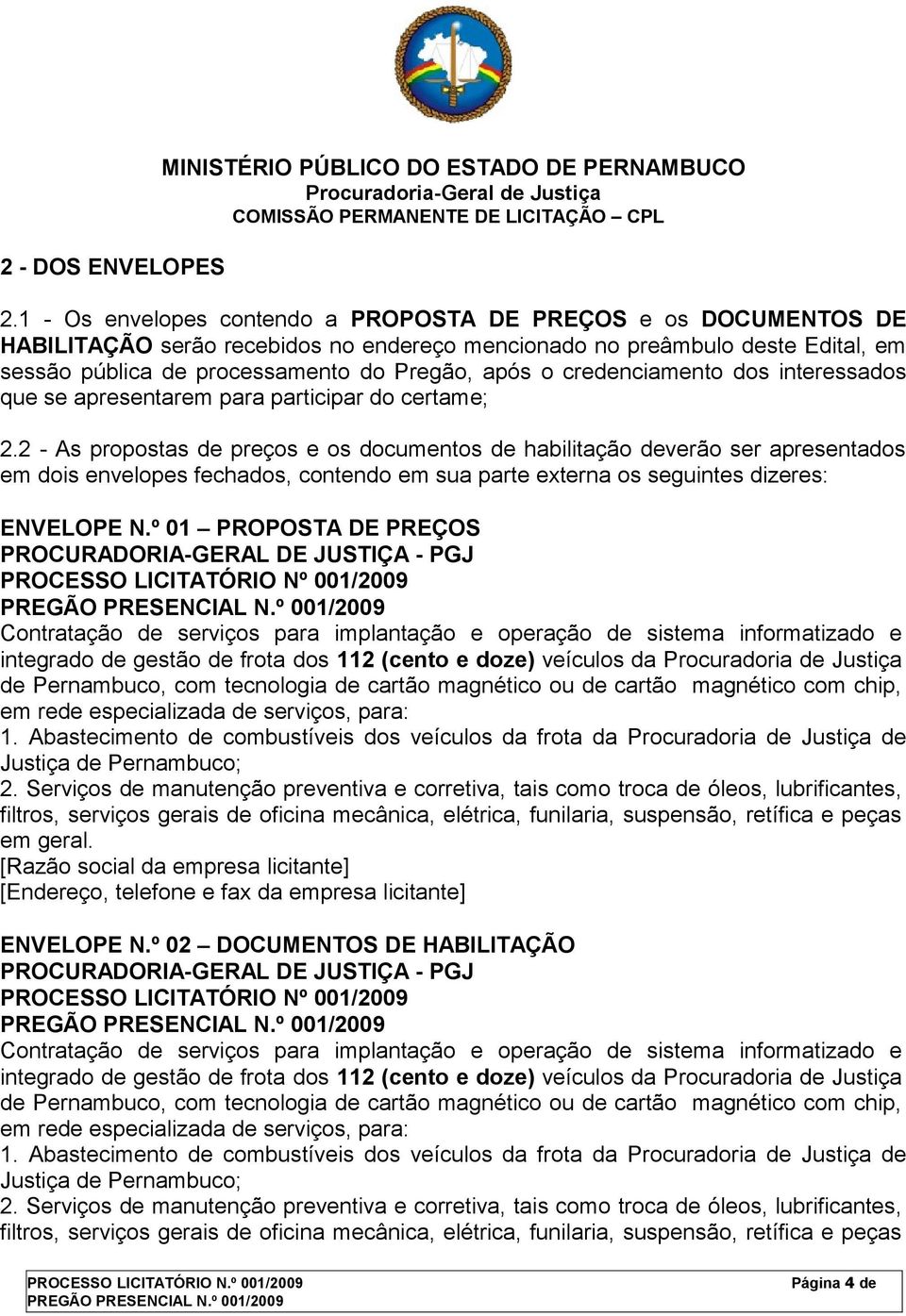 credenciamento dos interessados que se apresentarem para participar do certame; 2.