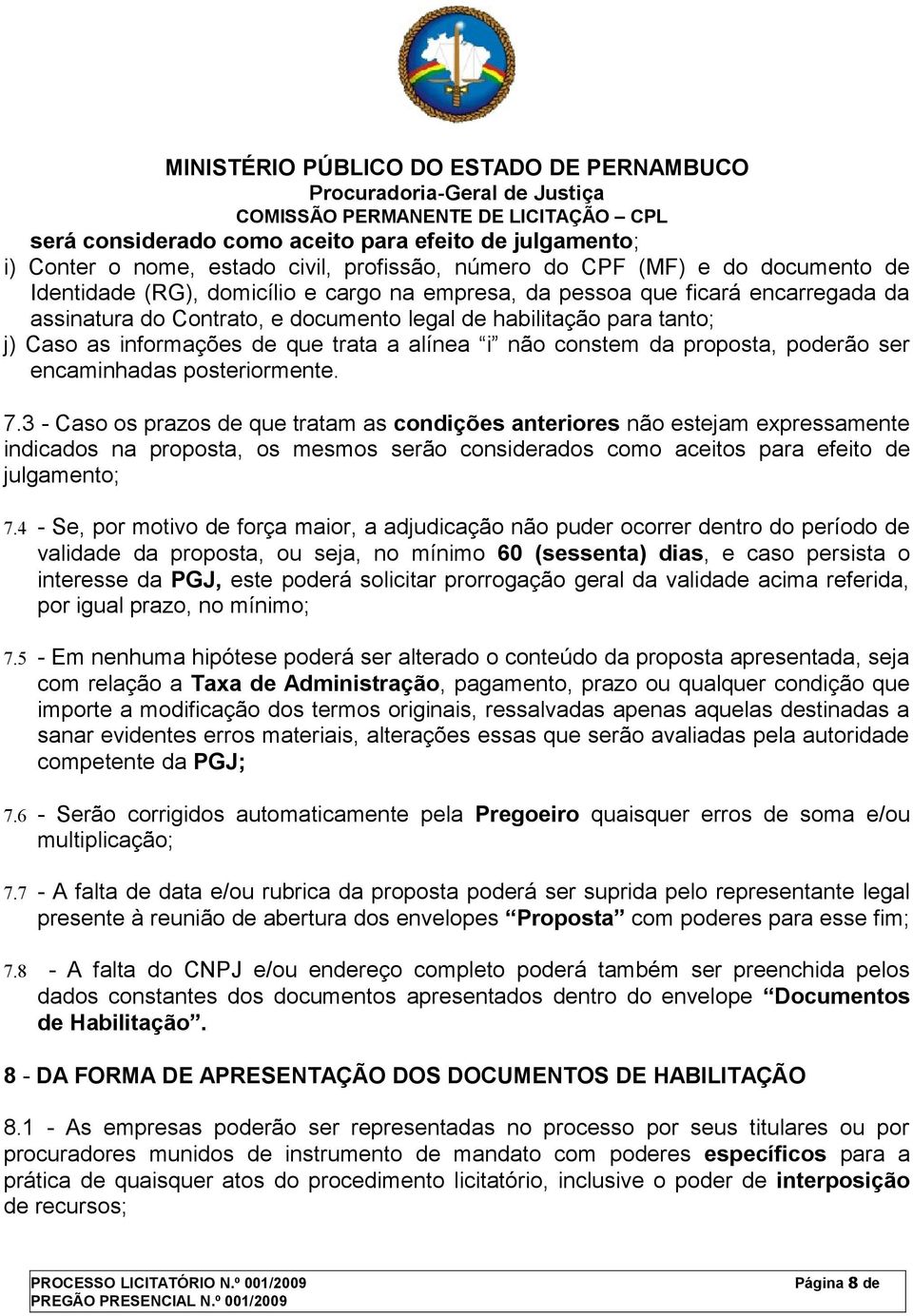 posteriormente. 7.3 - Caso os prazos de que tratam as condições anteriores não estejam expressamente indicados na proposta, os mesmos serão considerados como aceitos para efeito de julgamento; 7.