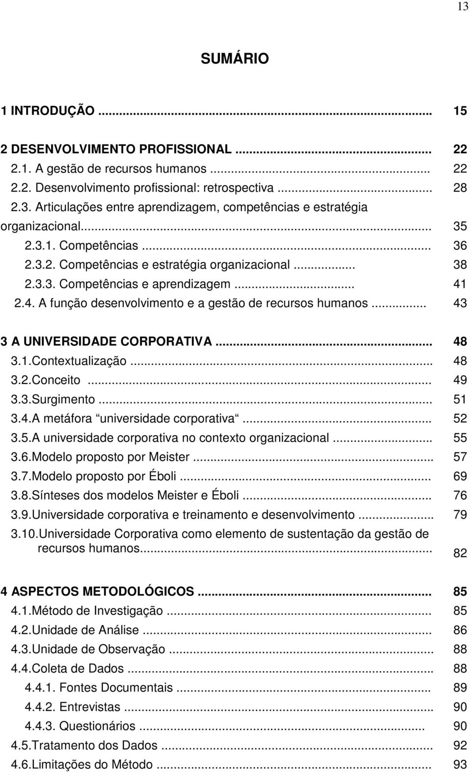 .. 43 3 A UNIVERSIDADE CORPORATIVA... 48 3.1.Contextualização... 48 3.2.Conceito... 49 3.3.Surgimento... 51 3.4.A metáfora universidade corporativa... 52 3.5.A universidade corporativa no contexto organizacional.