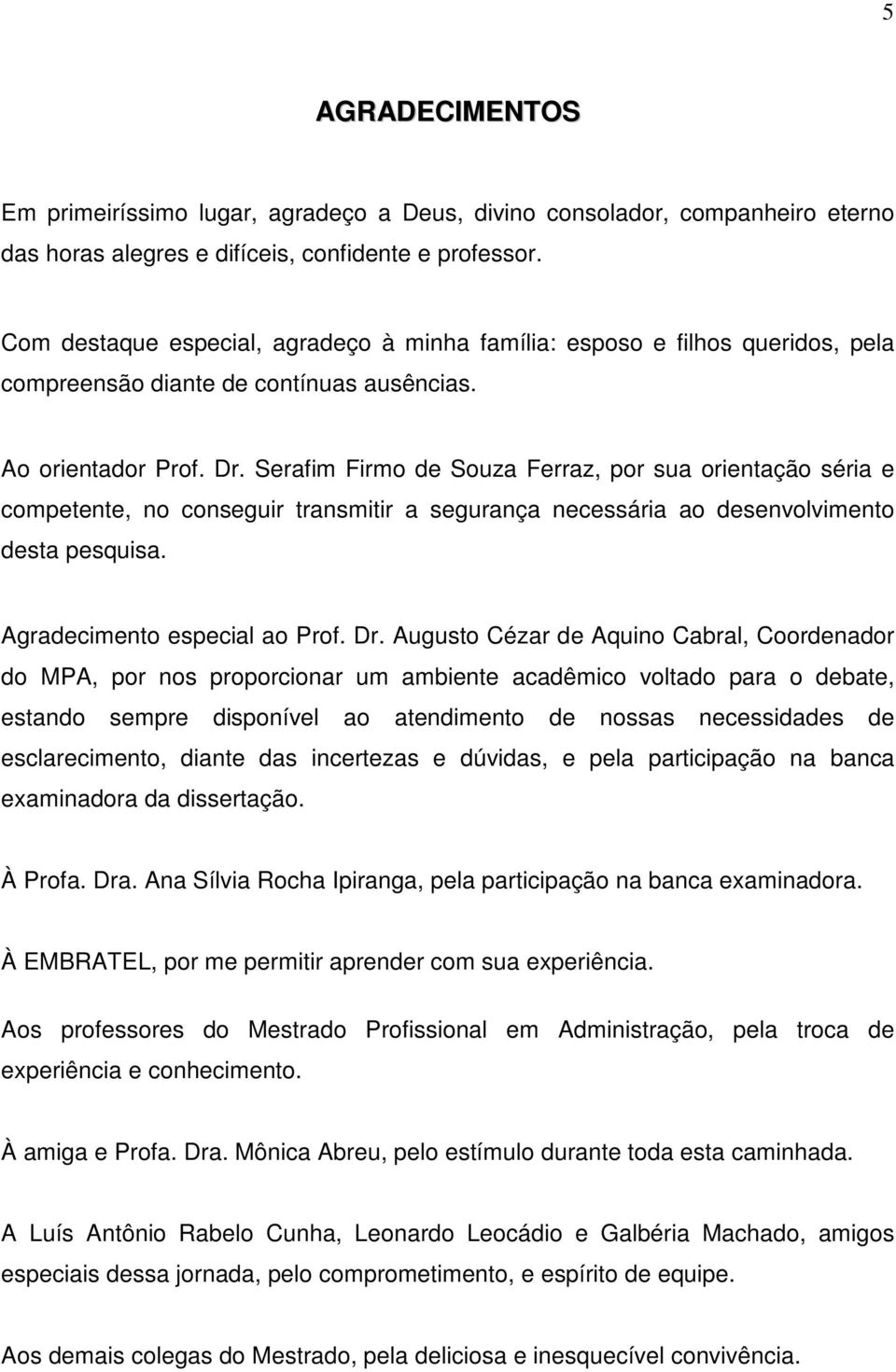 Serafim Firmo de Souza Ferraz, por sua orientação séria e competente, no conseguir transmitir a segurança necessária ao desenvolvimento desta pesquisa. Agradecimento especial ao Prof. Dr.